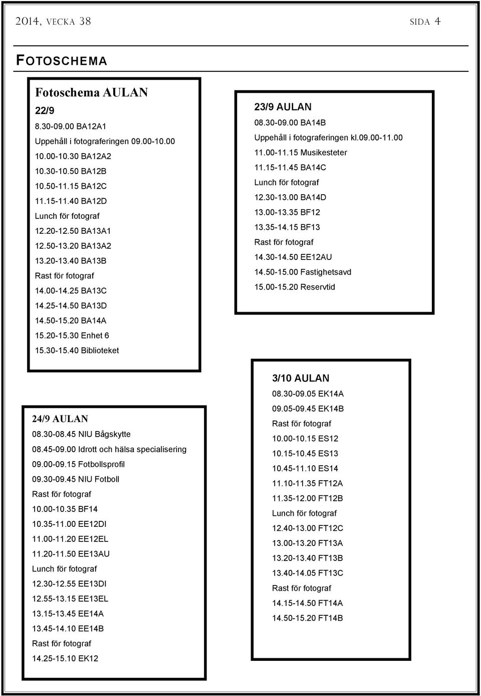 00 BA14B Uppehåll i fotograferingen kl.09.00-11.00 11.00-11.15 Musikesteter 11.15-11.45 BA14C 12.30-13.00 BA14D 13.00-13.35 BF12 13.35-14.15 BF13 14.30-14.50 EE12AU 14.50-15.00 Fastighetsavd 15.00-15.