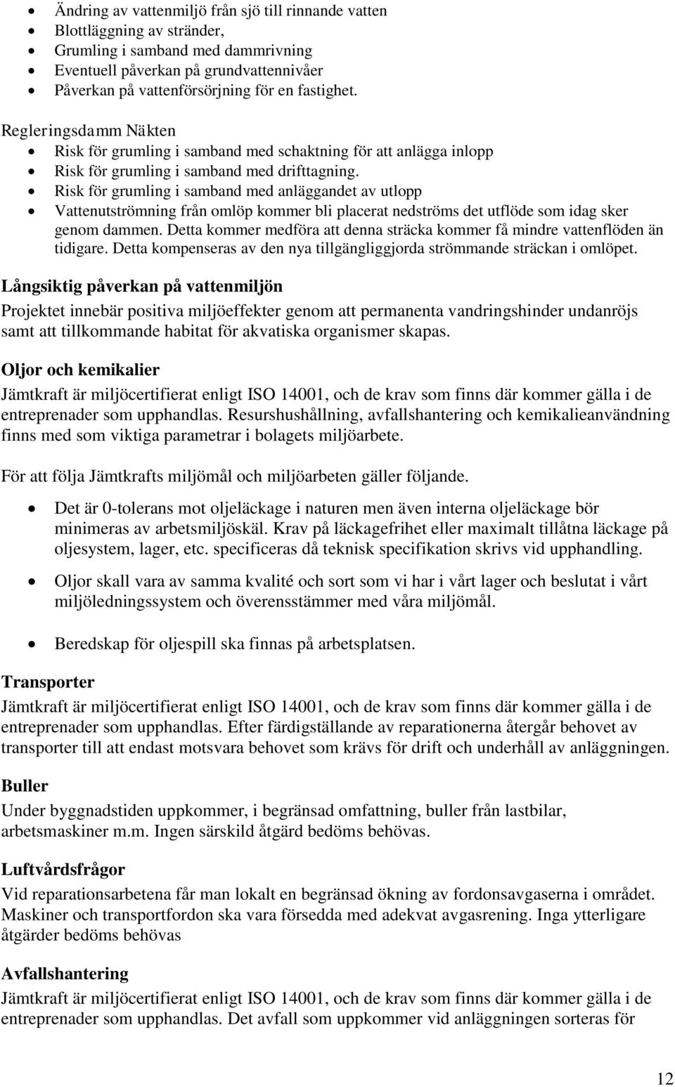 Risk för grumling i samband med anläggandet av utlopp Vattenutströmning från omlöp kommer bli placerat nedströms det utflöde som idag sker genom dammen.