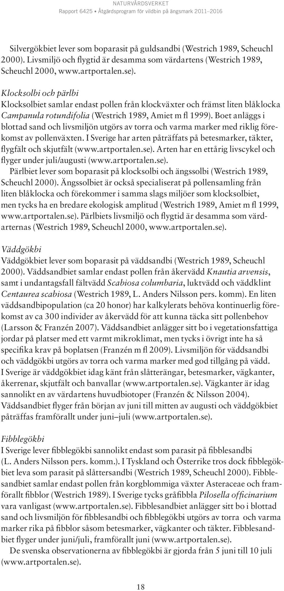Boet anläggs i blottad sand och livsmiljön utgörs av torra och varma marker med riklig förekomst av pollenväxten. I Sverige har arten påträffats på betesmarker, täkter, flygfält och skjutfält (www.