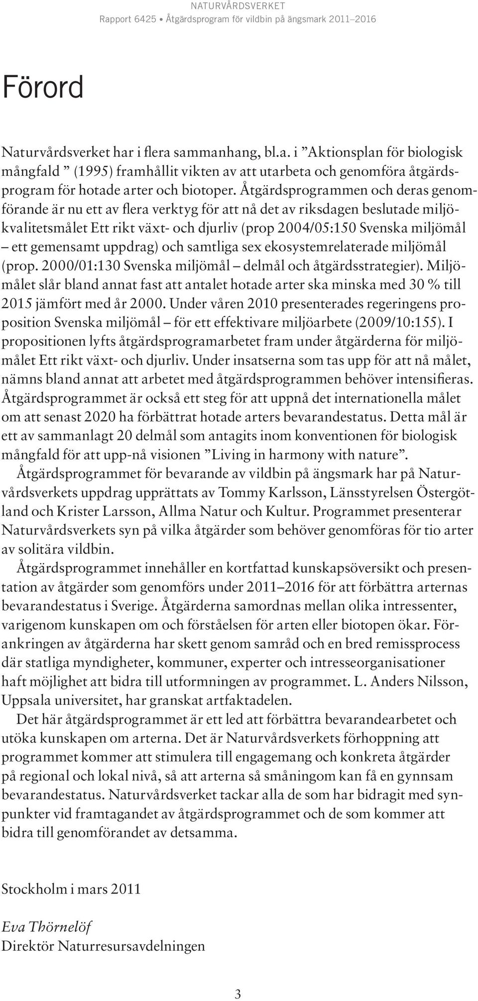gemensamt uppdrag) och samtliga sex ekosystemrelaterade miljömål (prop. 2000/01:130 Svenska miljömål delmål och åtgärdsstrategier).