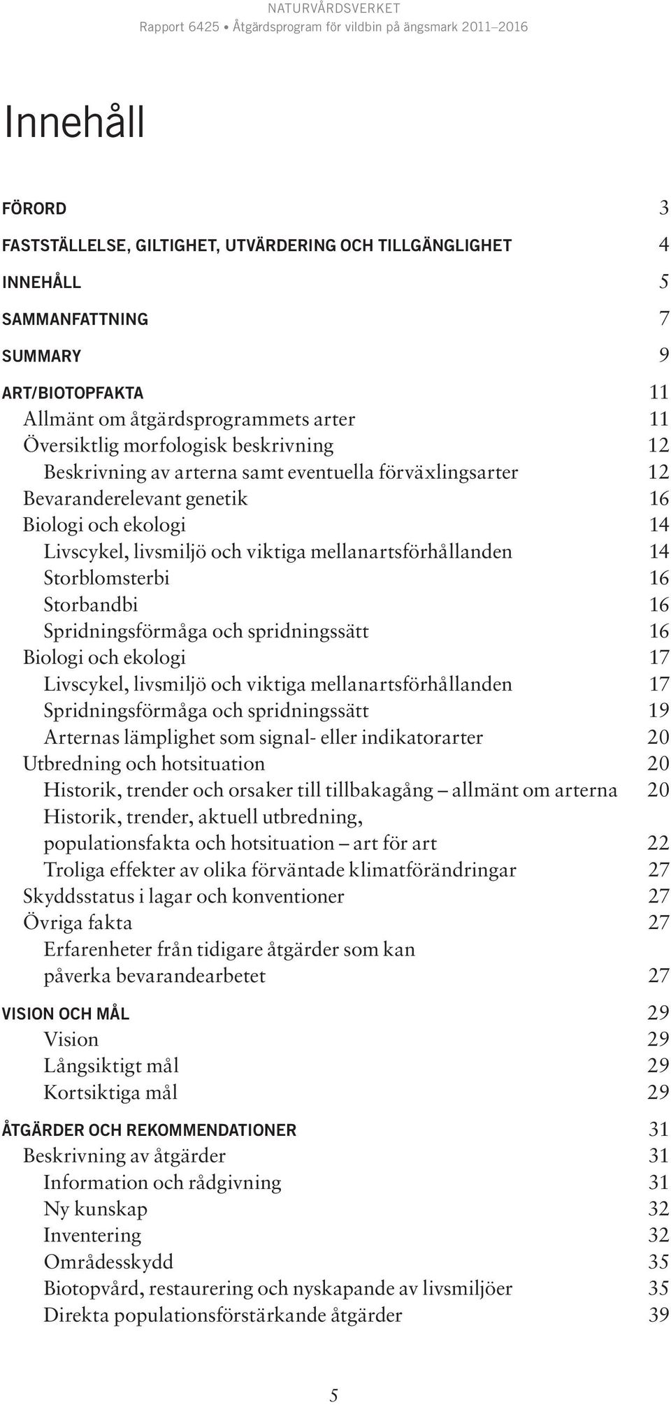 16 Storbandbi 16 Spridningsförmåga och spridningssätt 16 Biologi och ekologi 17 Livscykel, livsmiljö och viktiga mellanartsförhållanden 17 Spridningsförmåga och spridningssätt 19 Arternas lämplighet