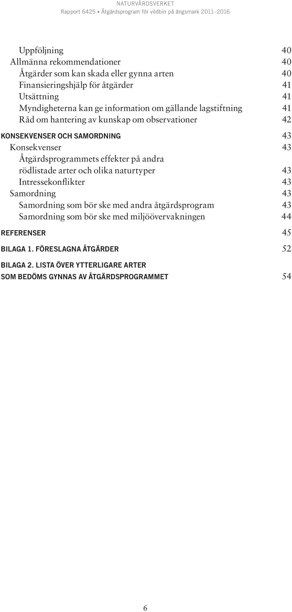 effekter på andra rödlistade arter och olika naturtyper 43 Intressekonflikter 43 Samordning 43 Samordning som bör ske med andra åtgärdsprogram 43 Samordning
