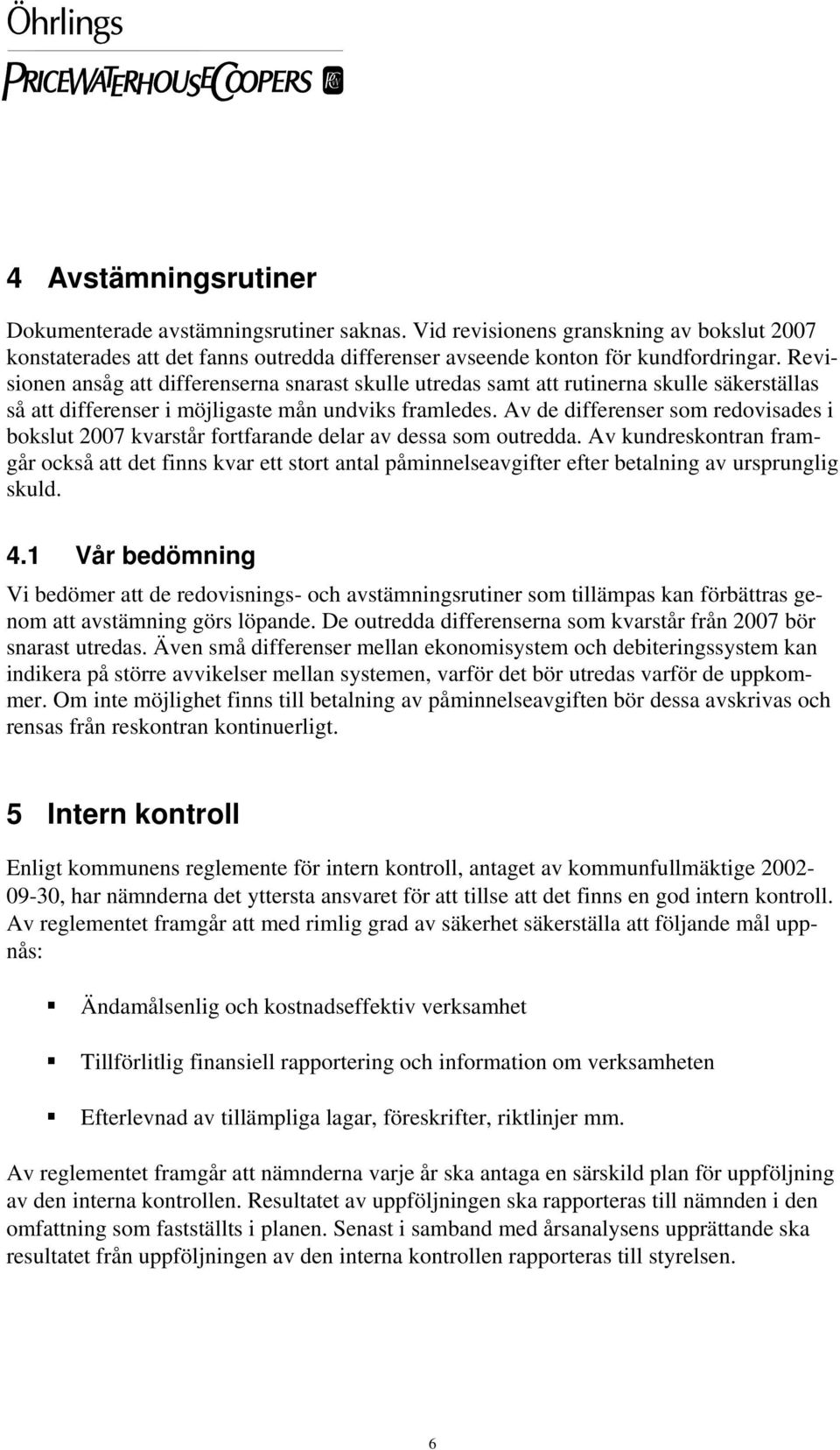 Av de differenser som redovisades i bokslut 2007 kvarstår fortfarande delar av dessa som outredda.