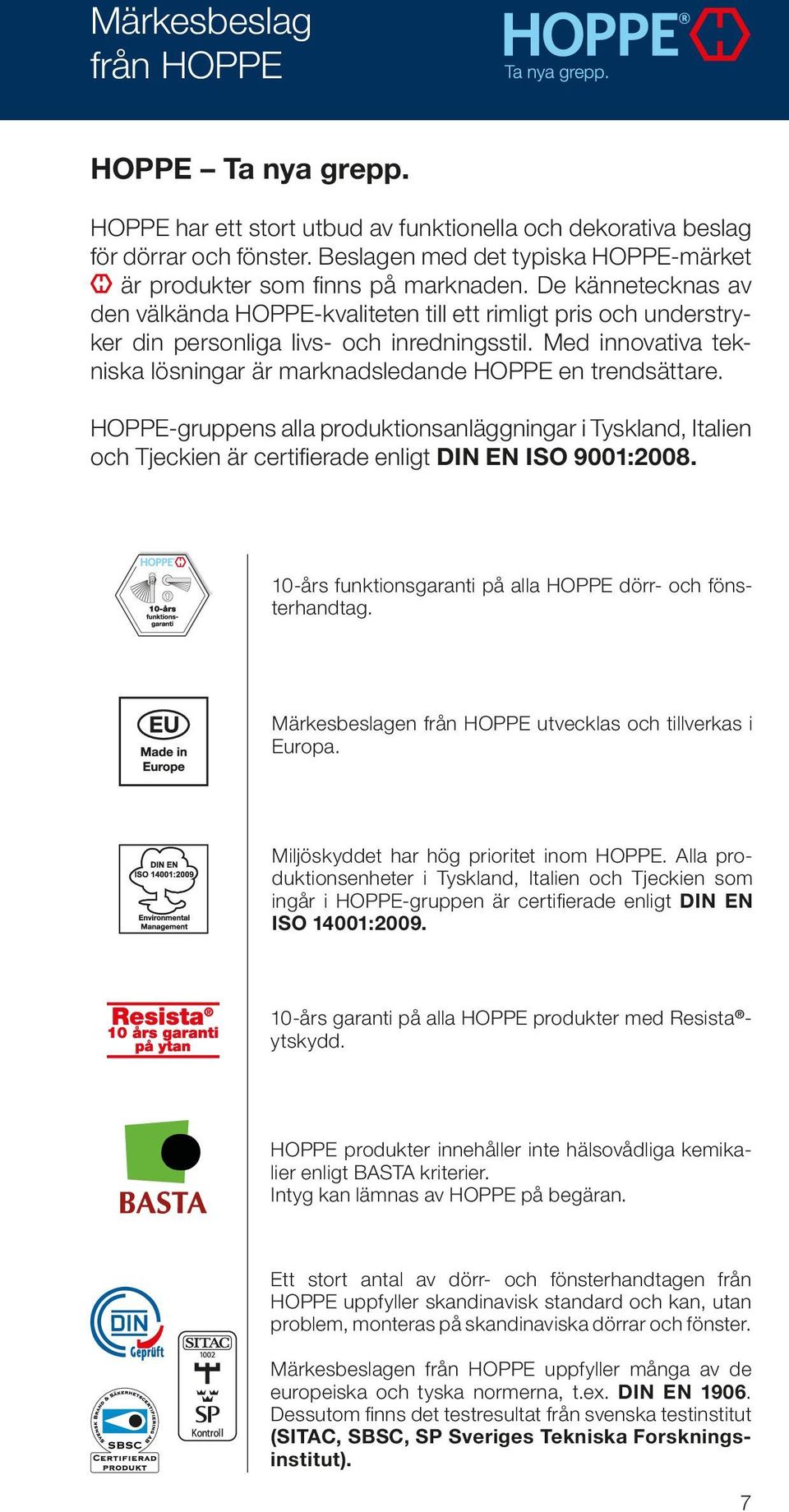 De kännetecknas av den välkända HOPPE-kvaliteten till ett rimligt pris och understryker din personliga livs- och inredningsstil.