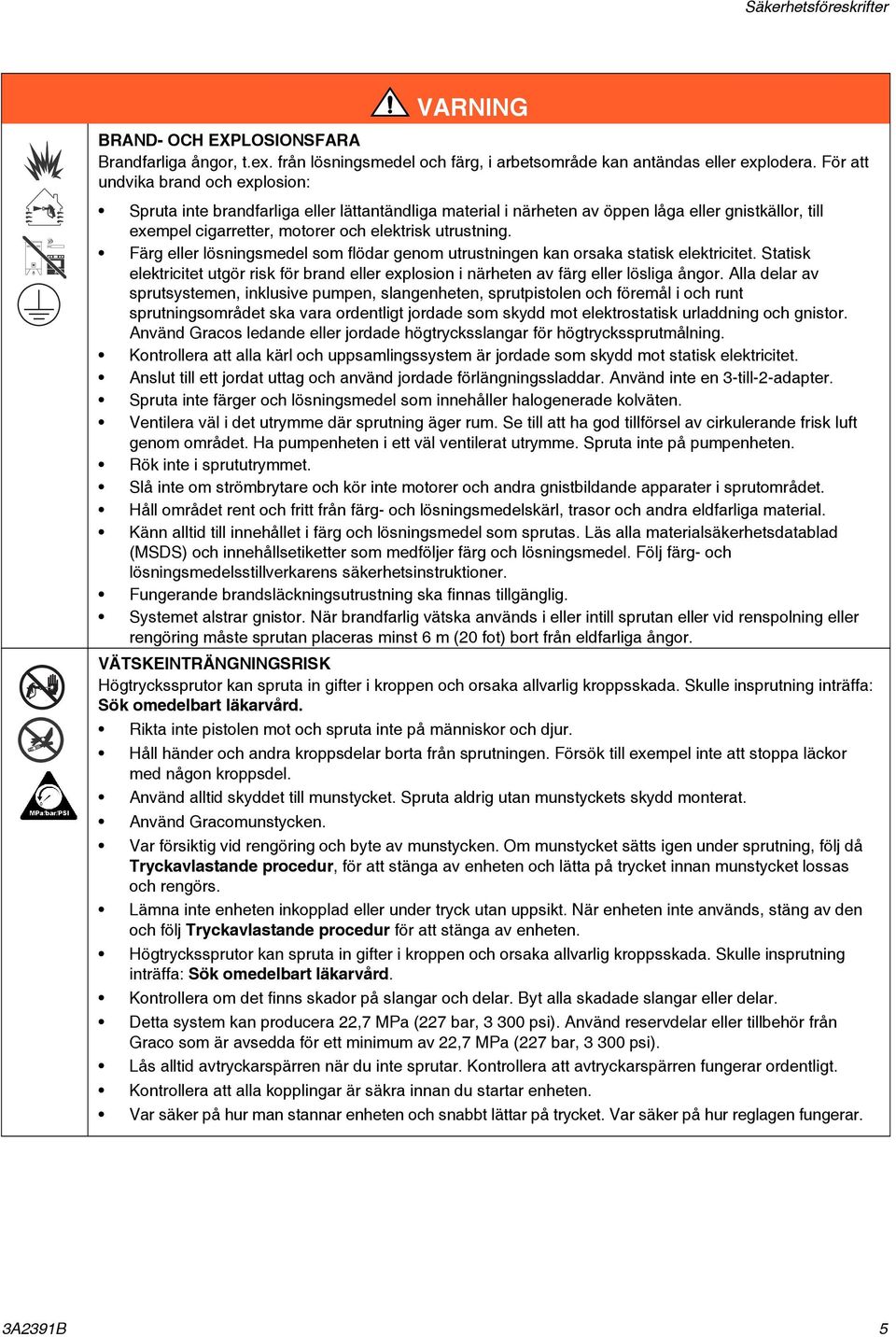 Färg eller lösningsmedel som flödar genom utrustningen kan orsaka statisk elektricitet. Statisk elektricitet utgör risk för brand eller explosion i närheten av färg eller lösliga ångor.