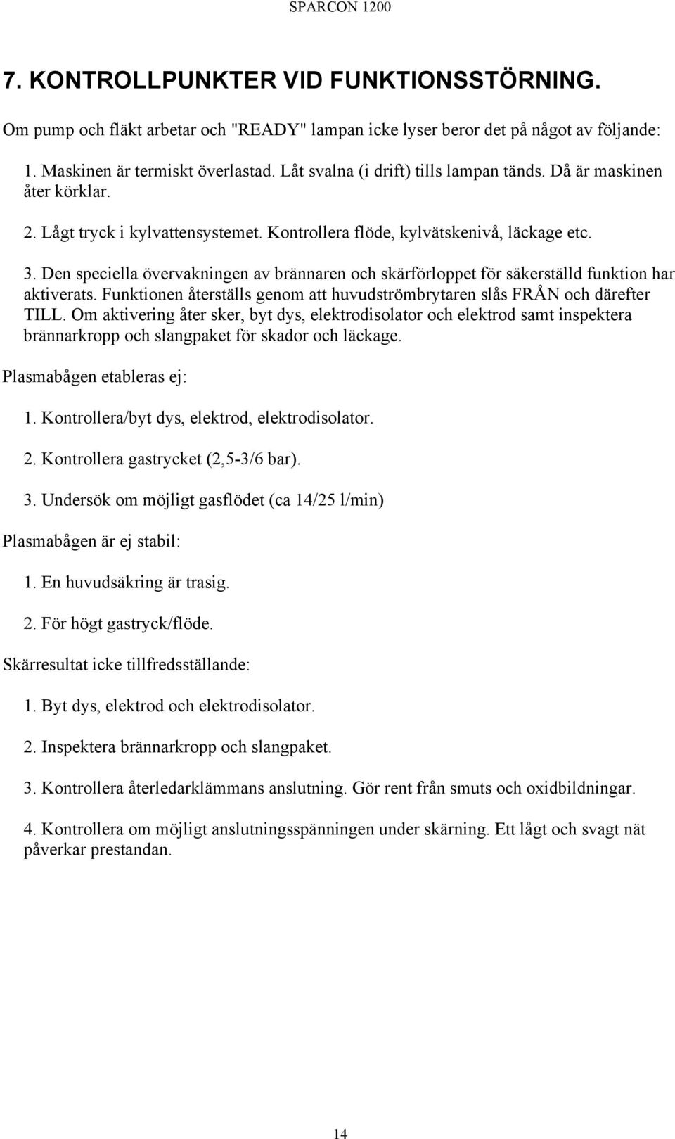 Den speciella övervakningen av brännaren och skärförloppet för säkerställd funktion har aktiverats. Funktionen återställs genom att huvudströmbrytaren slås FRÅN och därefter TILL.