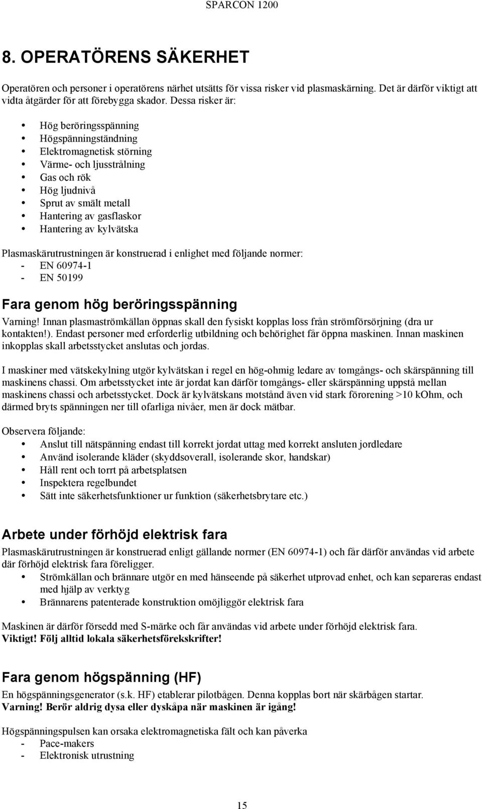 kylvätska Plasmaskärutrustningen är konstruerad i enlighet med följande normer: - EN 60974-1 - EN 50199 Fara genom hög beröringsspänning Varning!