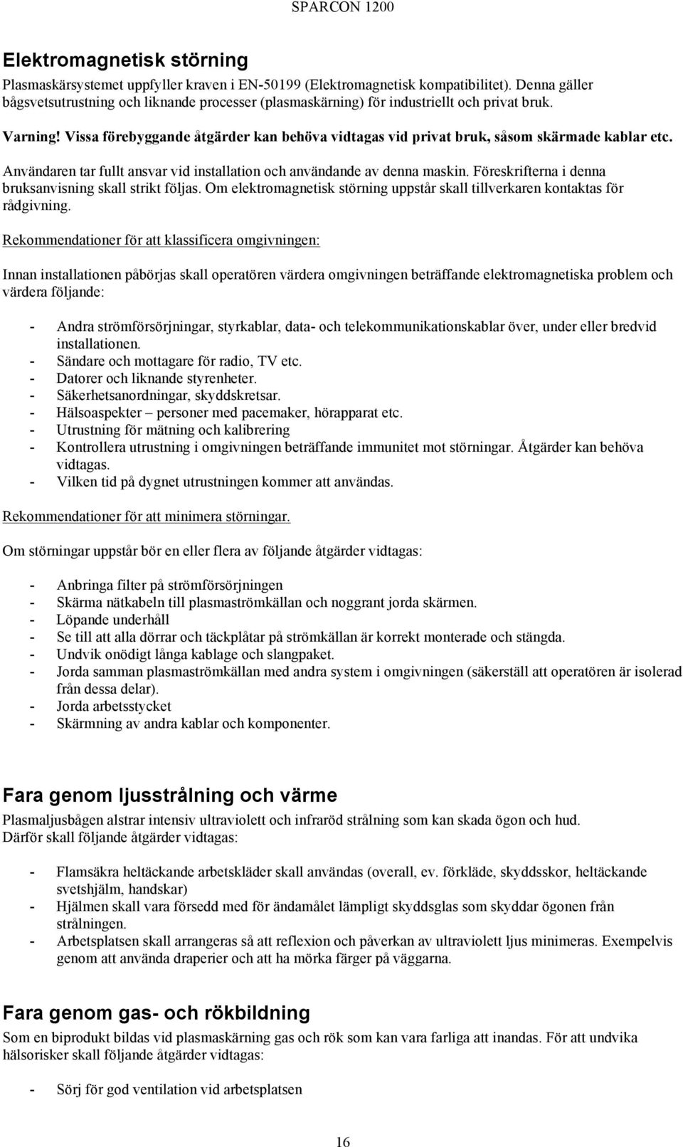 Vissa förebyggande åtgärder kan behöva vidtagas vid privat bruk, såsom skärmade kablar etc. Användaren tar fullt ansvar vid installation och användande av denna maskin.