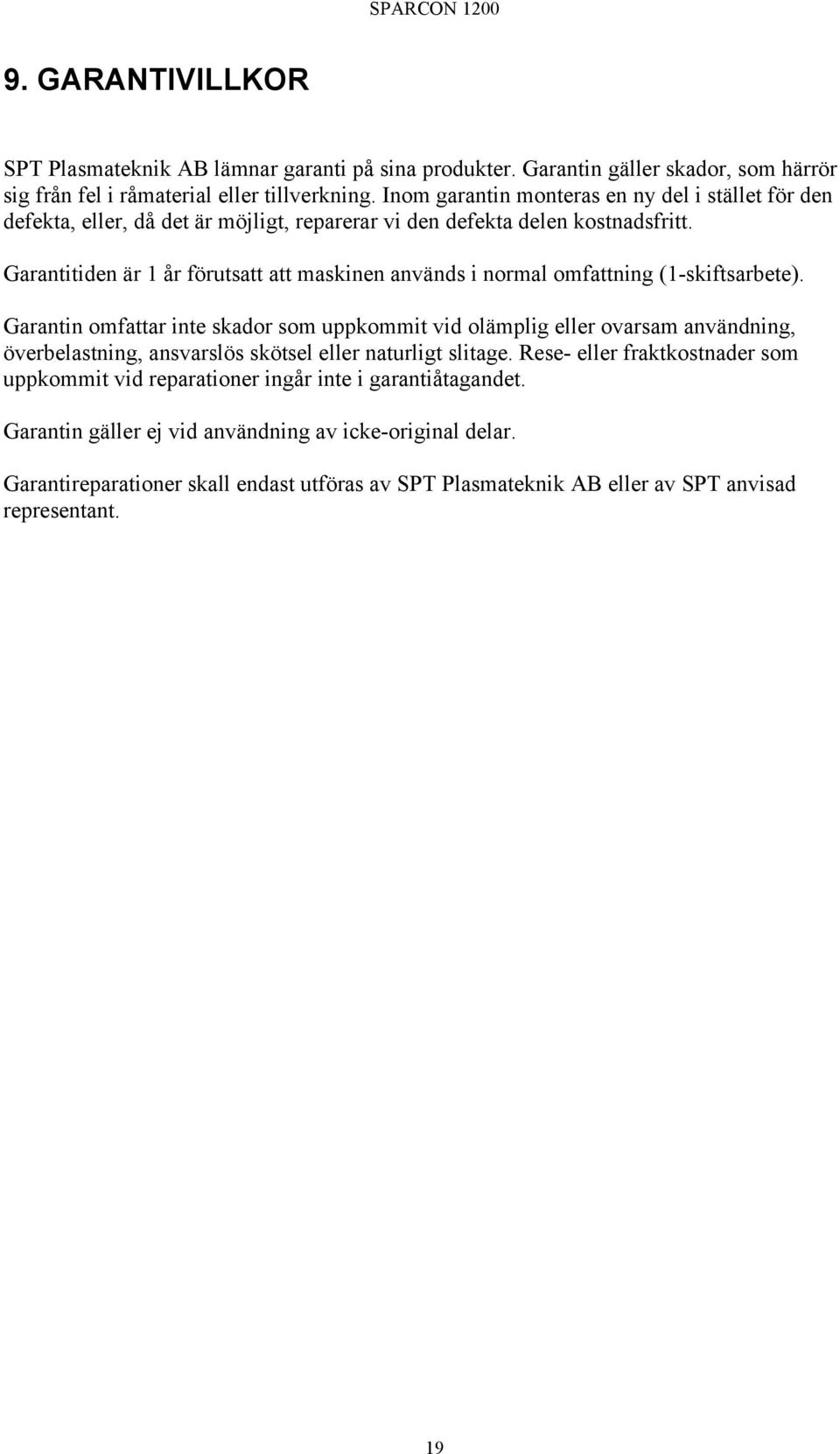 Garantitiden är 1 år förutsatt att maskinen används i normal omfattning (1-skiftsarbete).