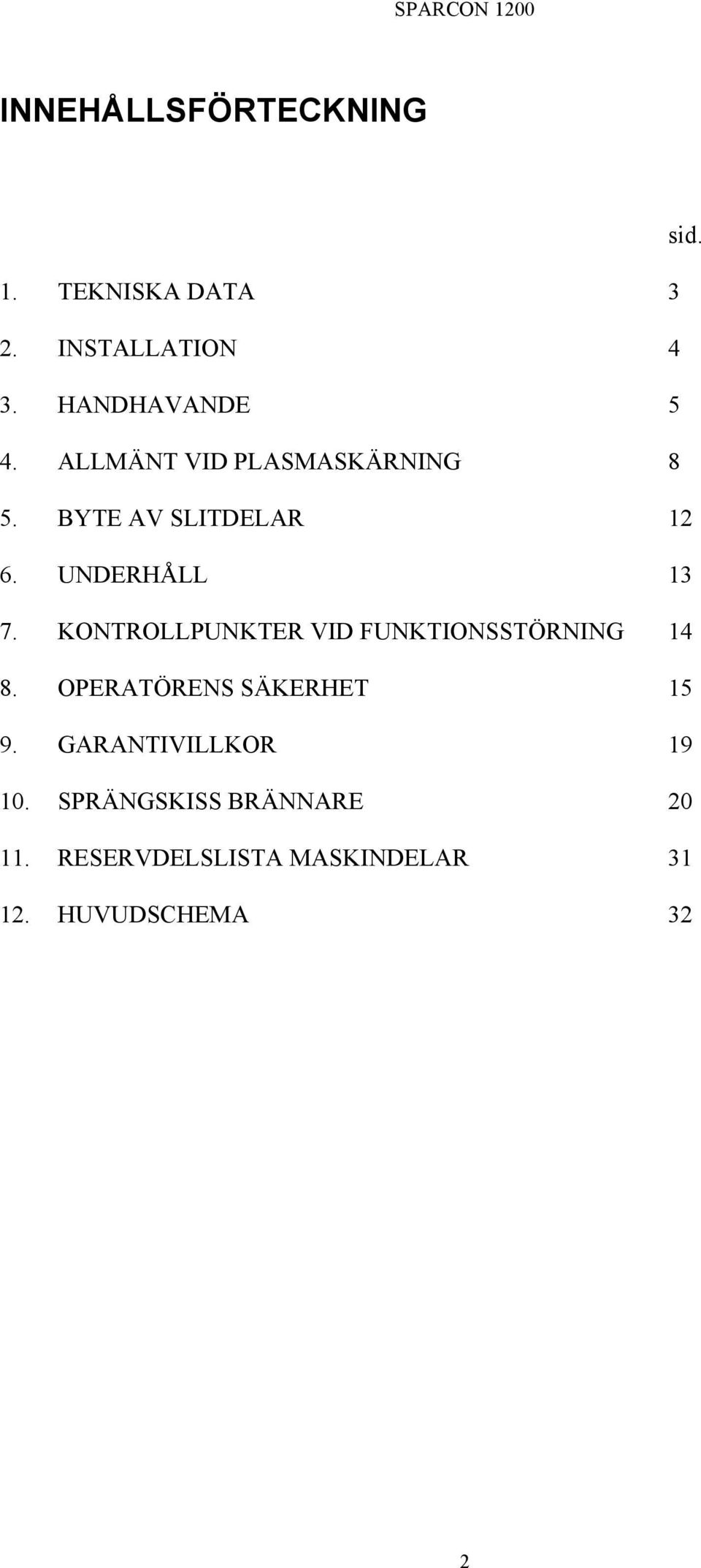 KONTROLLPUNKTER VID FUNKTIONSSTÖRNING 14 8. OPERATÖRENS SÄKERHET 15 9.