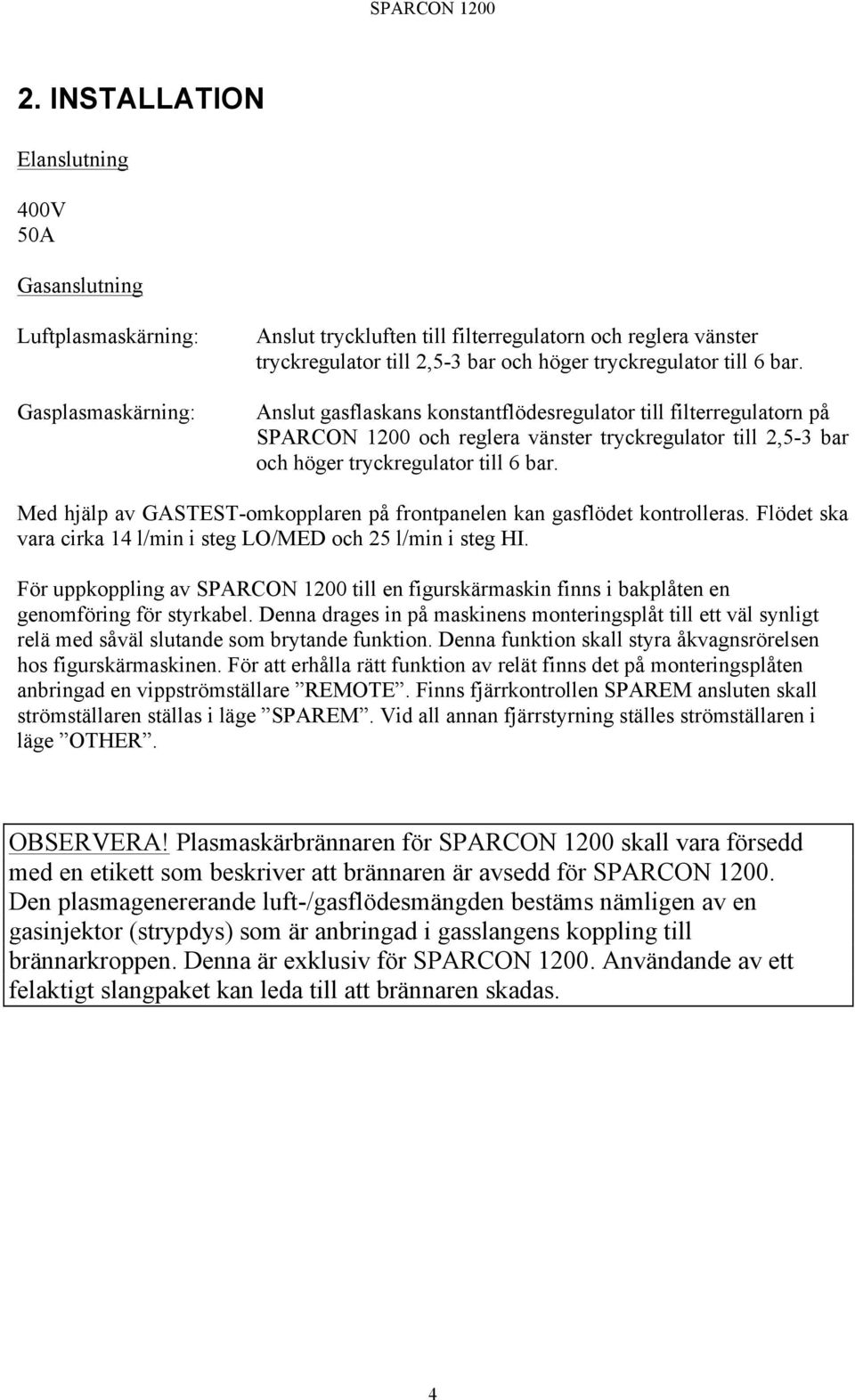Med hjälp av GASTEST-omkopplaren på frontpanelen kan gasflödet kontrolleras. Flödet ska vara cirka 14 l/min i steg LO/MED och 25 l/min i steg HI.