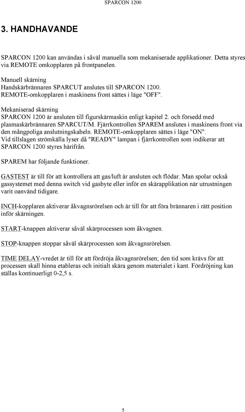 Mekaniserad skärning SPARCON 1200 är ansluten till figurskärmaskin enligt kapitel 2. och försedd med plasmaskärbrännaren SPARCUT/M.