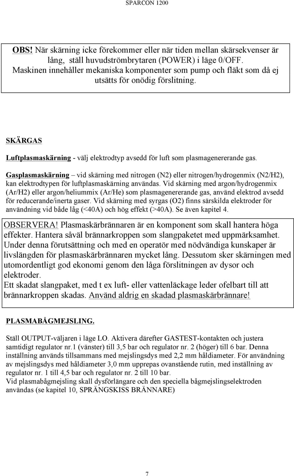 Gasplasmaskärning vid skärning med nitrogen (N2) eller nitrogen/hydrogenmix (N2/H2), kan elektrodtypen för luftplasmaskärning användas.