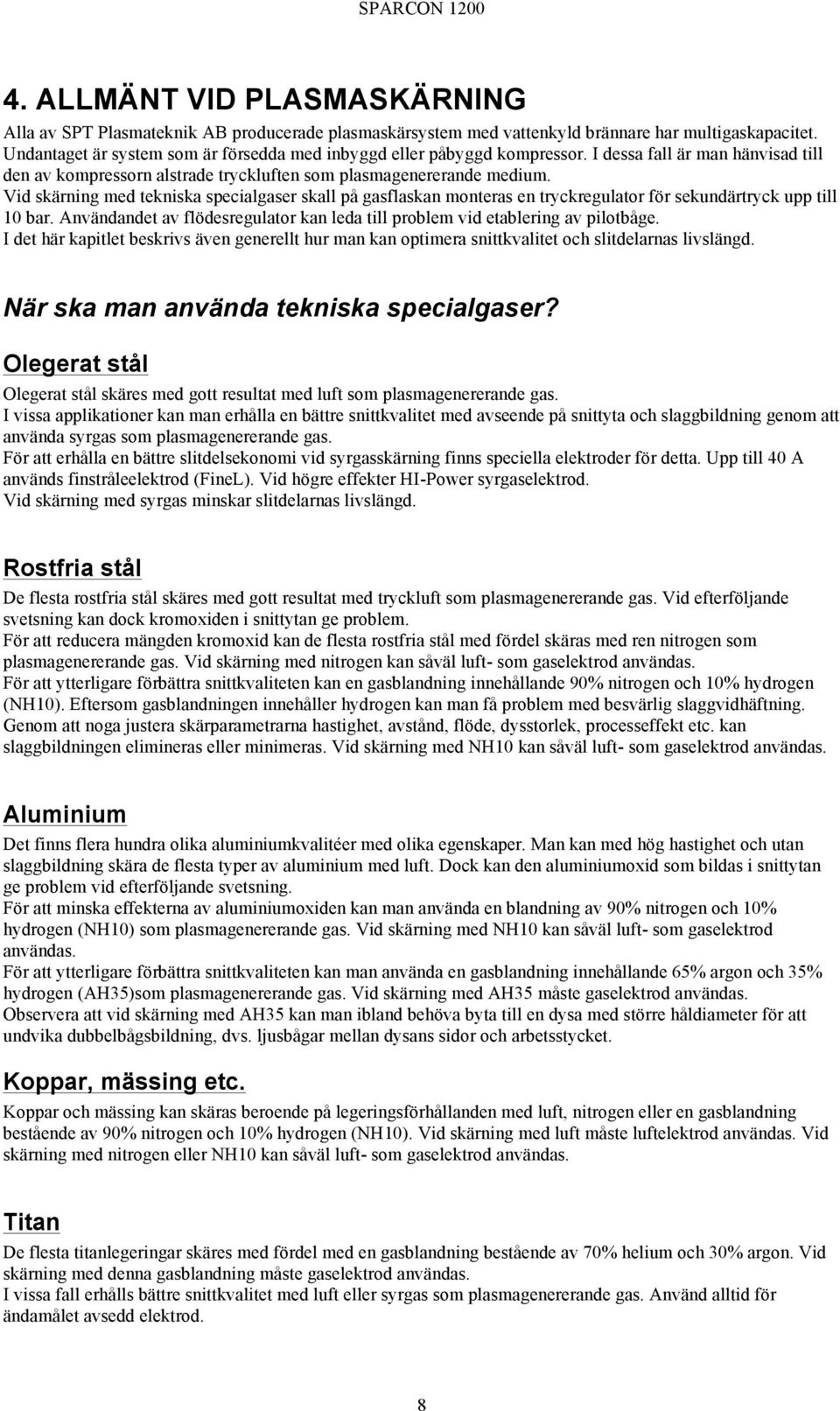 Vid skärning med tekniska specialgaser skall på gasflaskan monteras en tryckregulator för sekundärtryck upp till 10 bar.