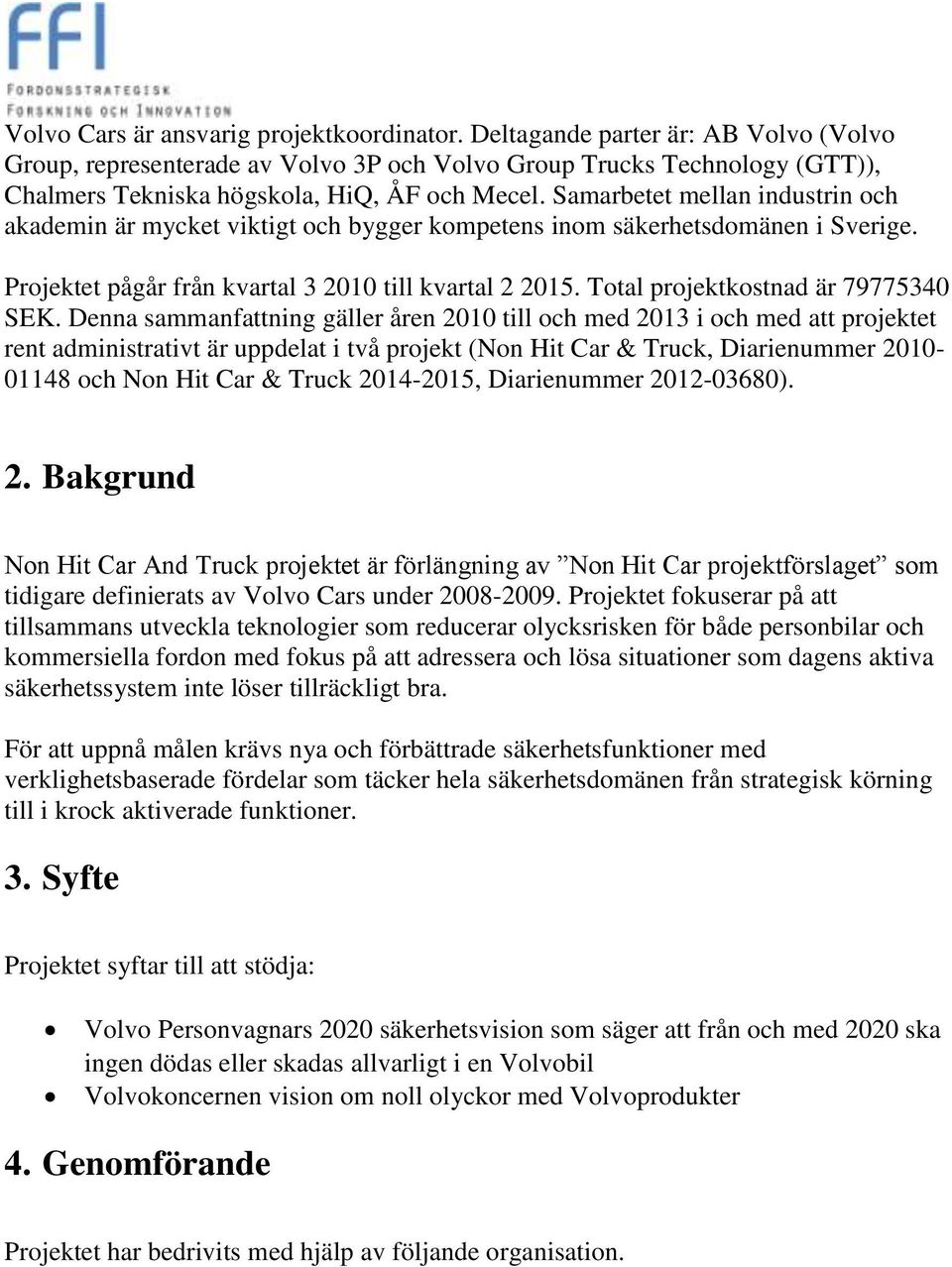 Samarbetet mellan industrin och akademin är mycket viktigt och bygger kompetens inom säkerhetsdomänen i Sverige. Projektet pågår från kvartal 3 2010 till kvartal 2 201.