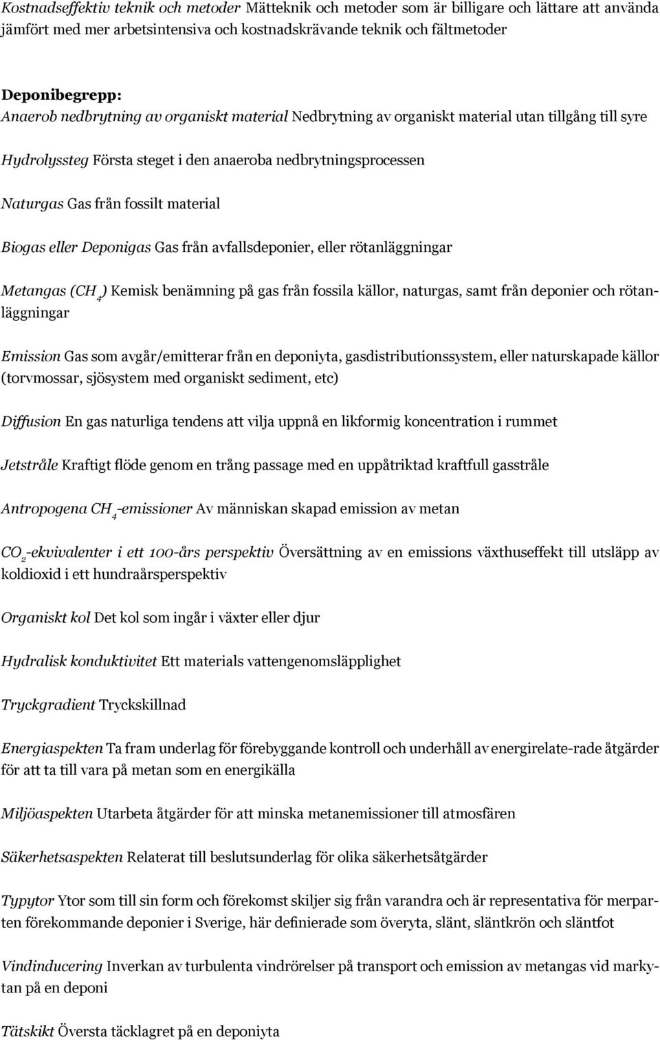 eller Deponigas Gas från avfallsdeponier, eller rötanläggningar Metangas (CH 4 ) Kemisk benämning på gas från fossila källor, naturgas, samt från deponier och rötanläggningar Emission Gas som