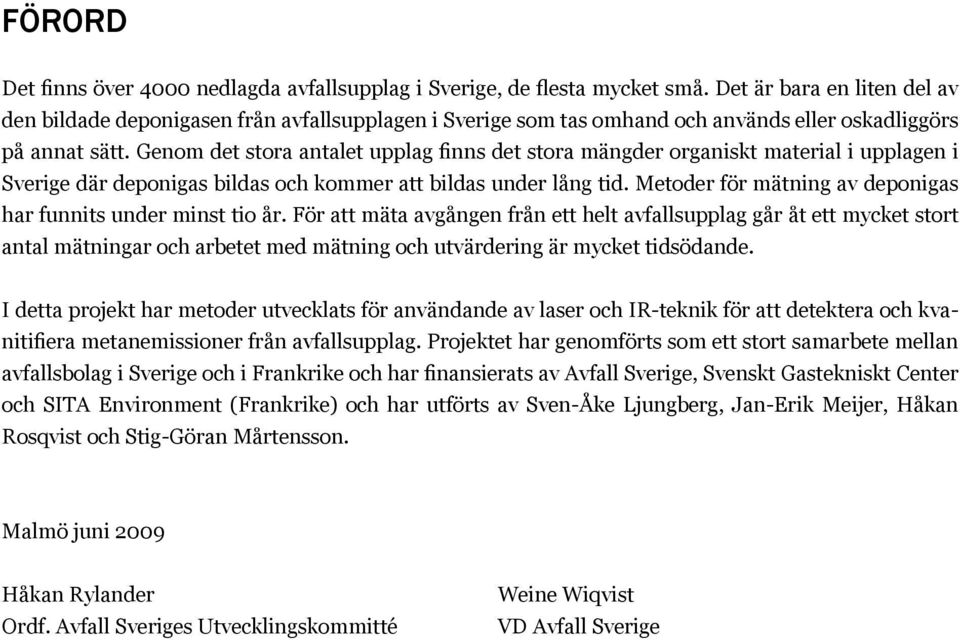 Genom det stora antalet upplag finns det stora mängder organiskt material i upplagen i Sverige där deponigas bildas och kommer att bildas under lång tid.