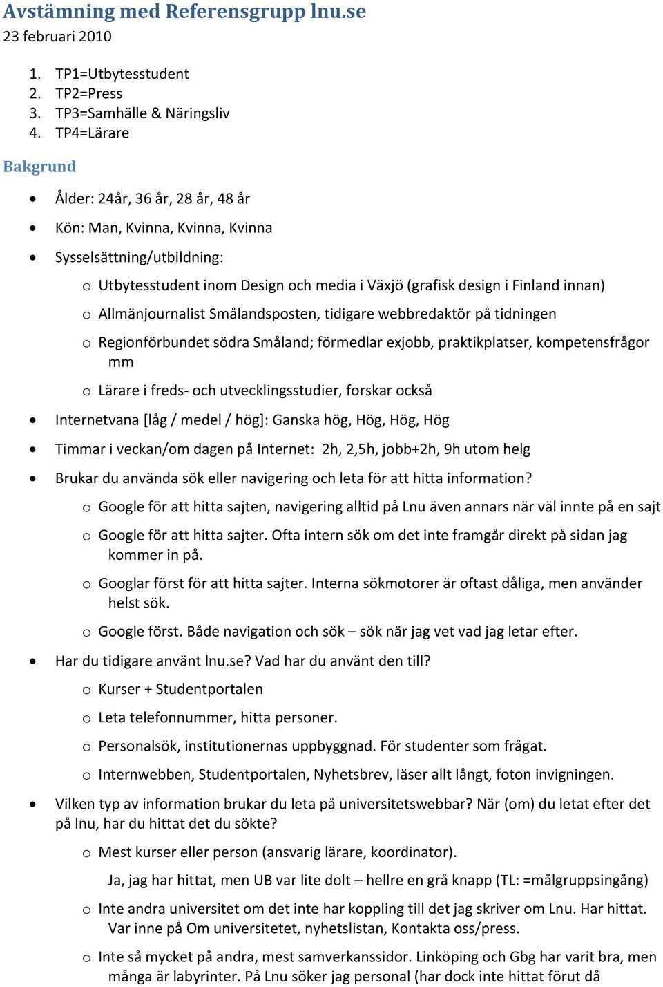 Allmänjournalist Smålandsposten, tidigare webbredaktör på tidningen o Regionförbundet södra Småland; förmedlar exjobb, praktikplatser, kompetensfrågor mm o Lärare i freds och utvecklingsstudier,
