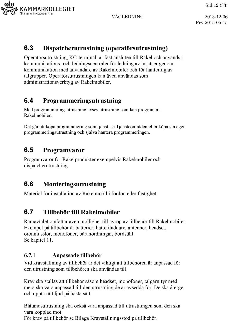 kommunikation med användare av Rakelmobiler och för hantering av talgrupper. Operatörsutrustningen kan även användas som administrationsverktyg av Rakelmobiler. 6.