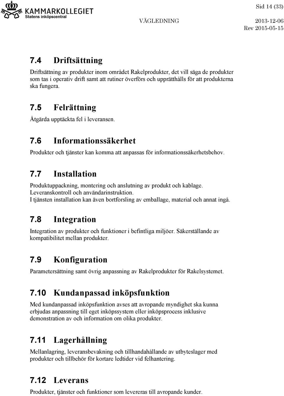 7.5 Felrättning Åtgärda upptäckta fel i leveransen. 7.6 Informationssäkerhet Produkter och tjänster kan komma att anpassas för informationssäkerhetsbehov. 7.7 Installation Produktuppackning, montering och anslutning av produkt och kablage.