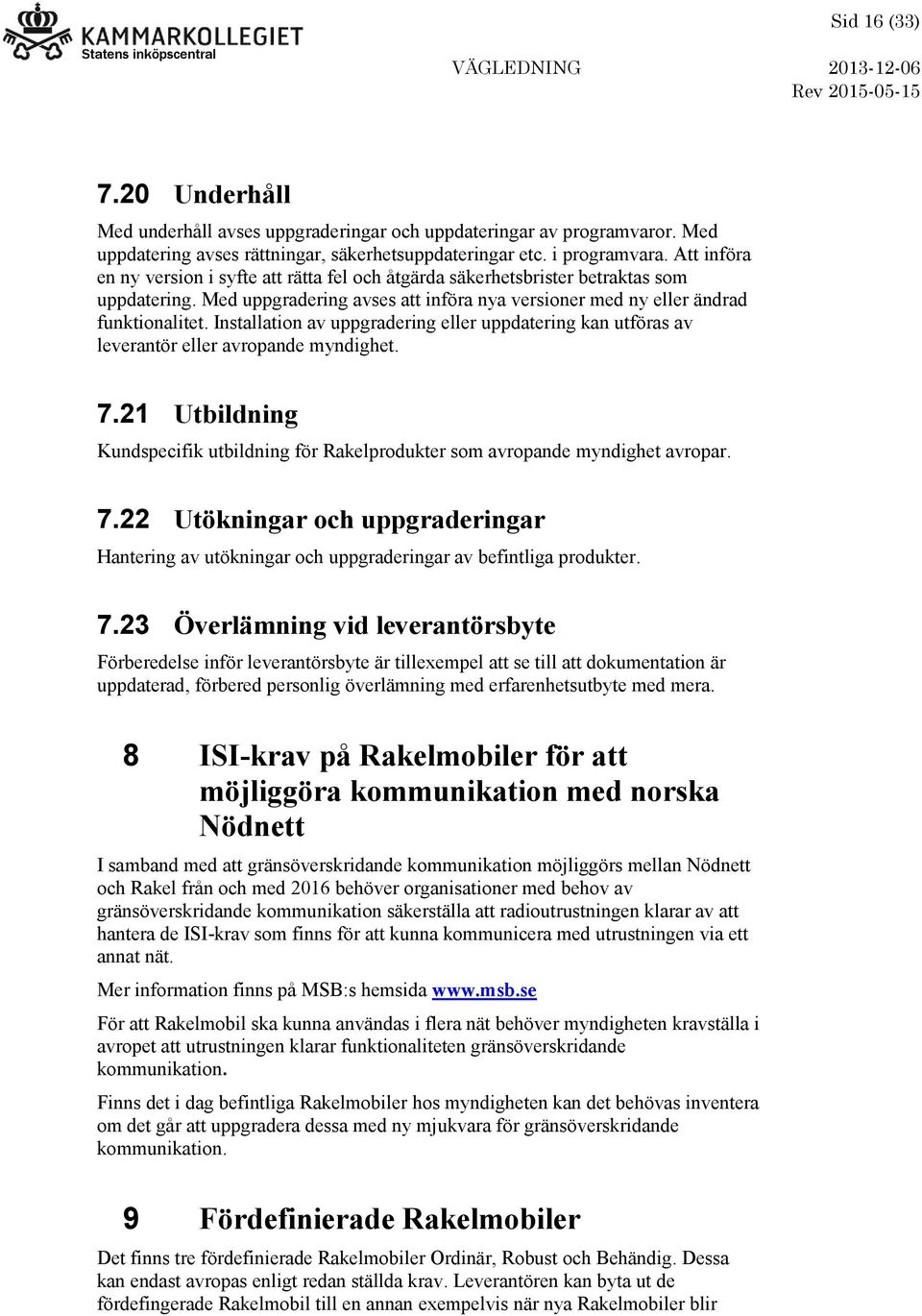 Installation av uppgradering eller uppdatering kan utföras av leverantör eller avropande myndighet. 7.