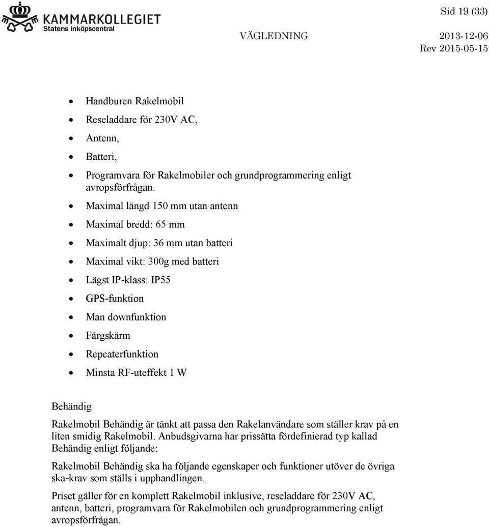 Minsta RF-uteffekt 1 W Behändig Rakelmobil Behändig är tänkt att passa den Rakelanvändare som ställer krav på en liten smidig Rakelmobil.