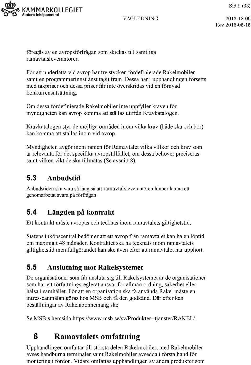 Dessa har i upphandlingen försetts med takpriser och dessa priser får inte överskridas vid en förnyad konkurrensutsättning.