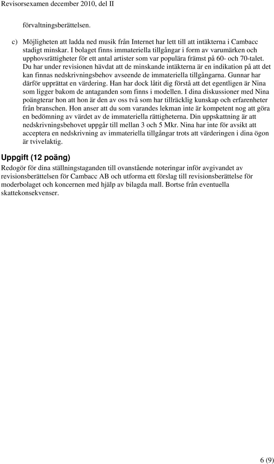 Du har under revisionen hävdat att de minskande intäkterna är en indikation på att det kan finnas nedskrivningsbehov avseende de immateriella tillgångarna. Gunnar har därför upprättat en värdering.