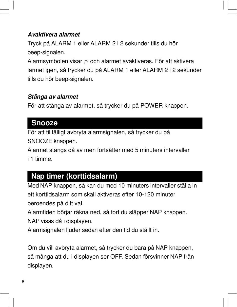 Snooze För att tillfälligt avbryta alarmsignalen, så trycker du på SNOOZE knappen. Alarmet stängs då av men fortsätter med 5 minuters intervaller i 1 timme.