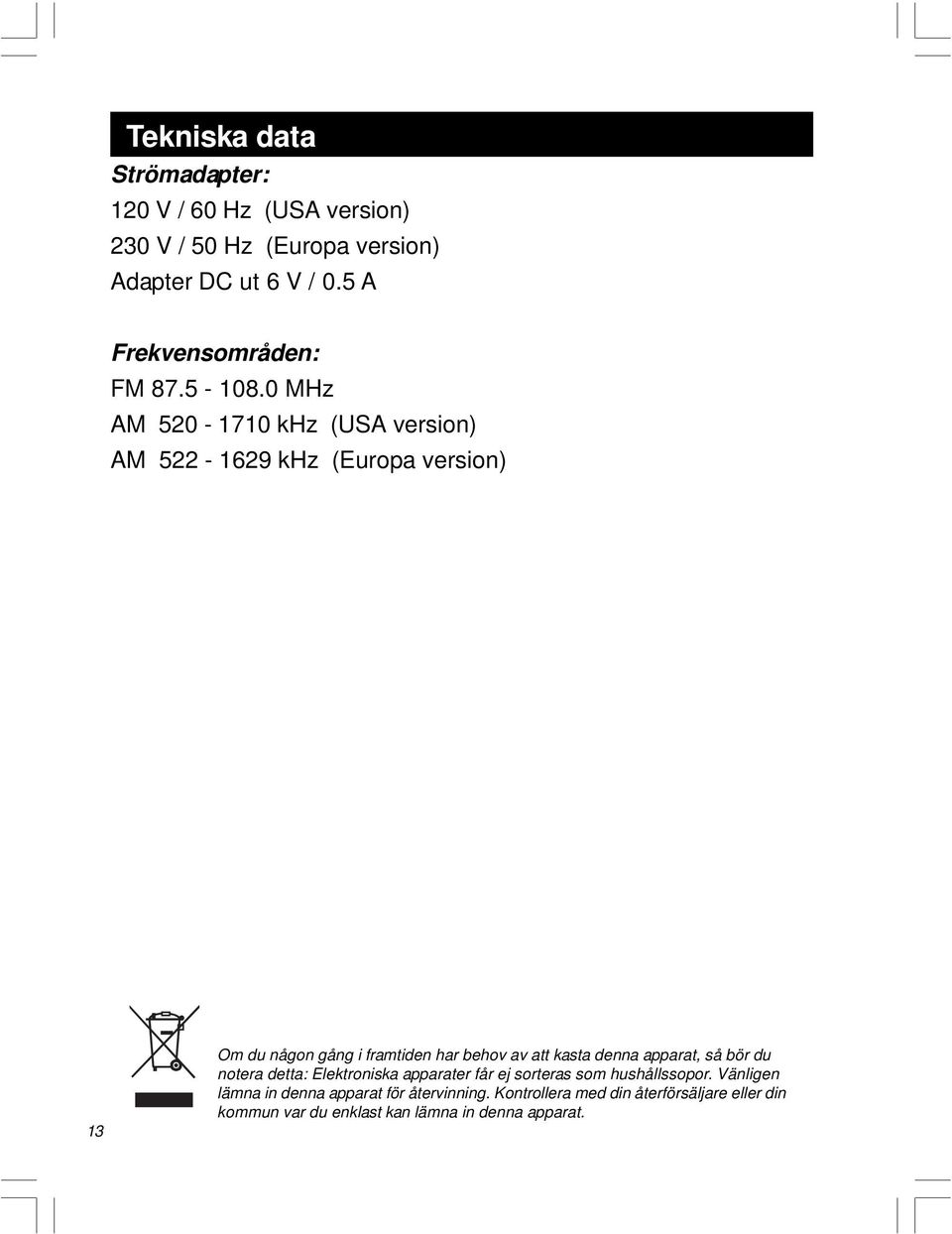 0 MHz AM 520-1710 khz (USA version) AM 522-1629 khz (Europa version) 13 Om du någon gång i framtiden har behov av att kasta