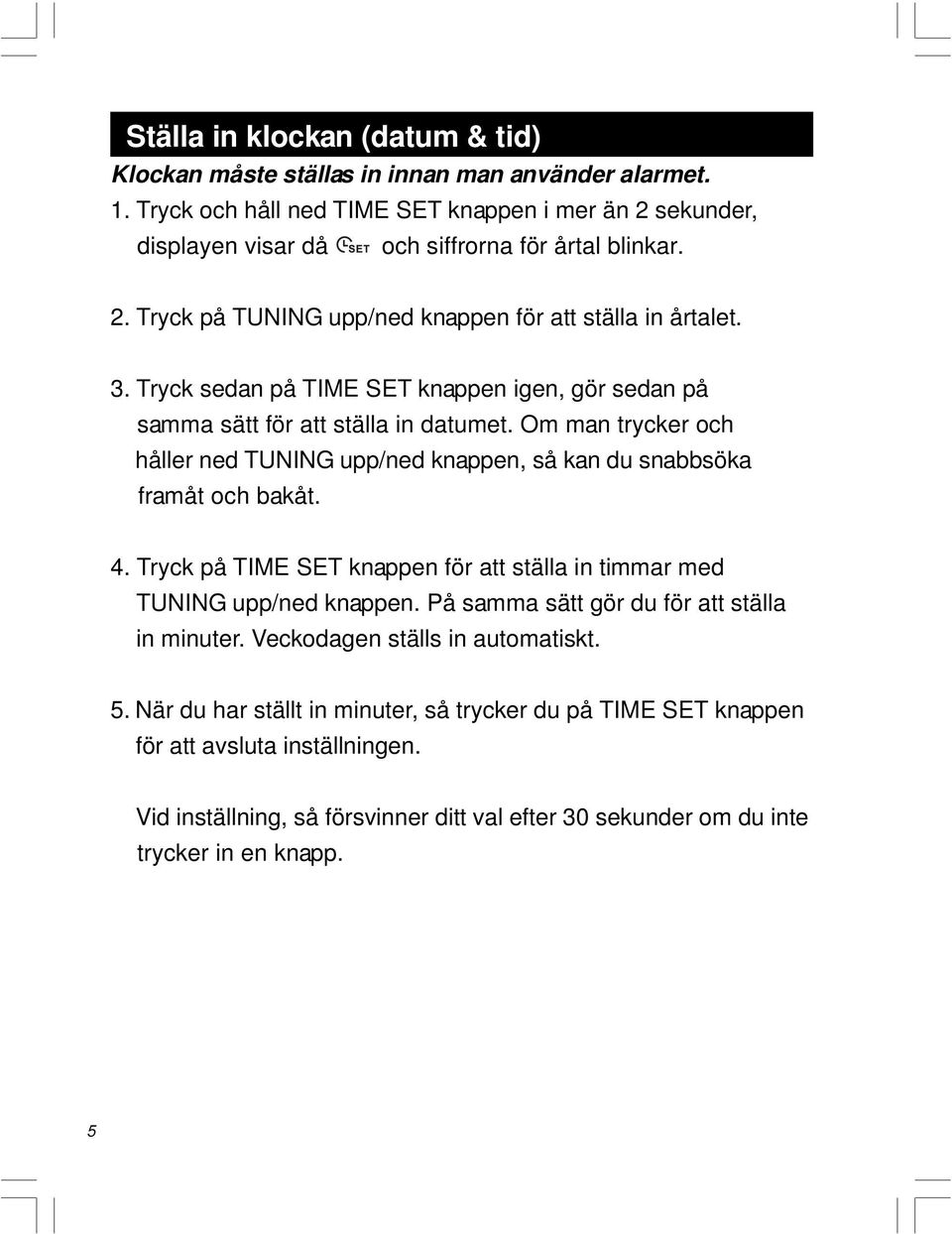 Tryck på TIME SET knappen för att ställa in timmar med TUNING upp/ned knappen. På samma sätt gör du för att ställa in minuter. Veckodagen ställs in automatiskt. 5.