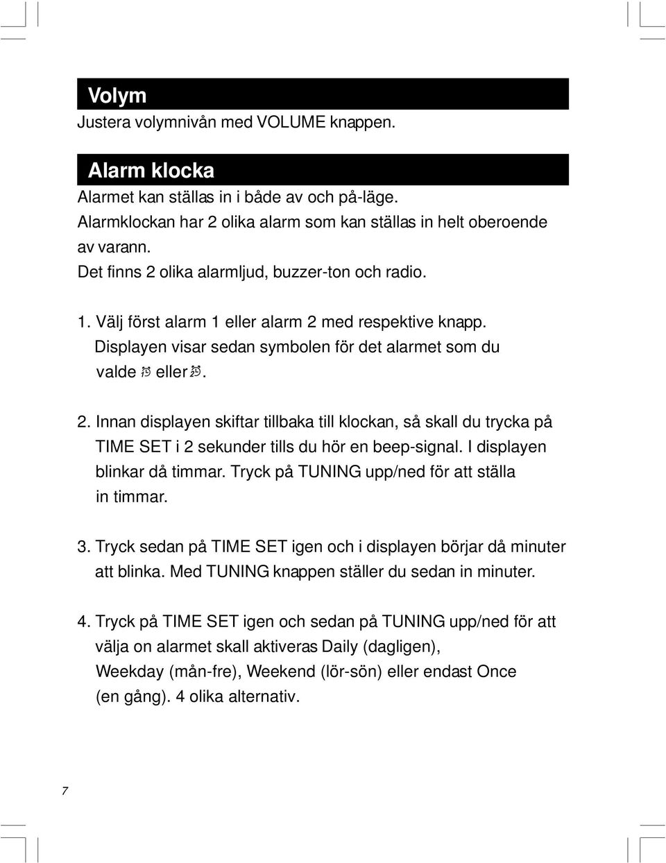 I displayen blinkar då timmar. Tryck på TUNING upp/ned för att ställa in timmar. 3. Tryck sedan på TIME SET igen och i displayen börjar då minuter att blinka.