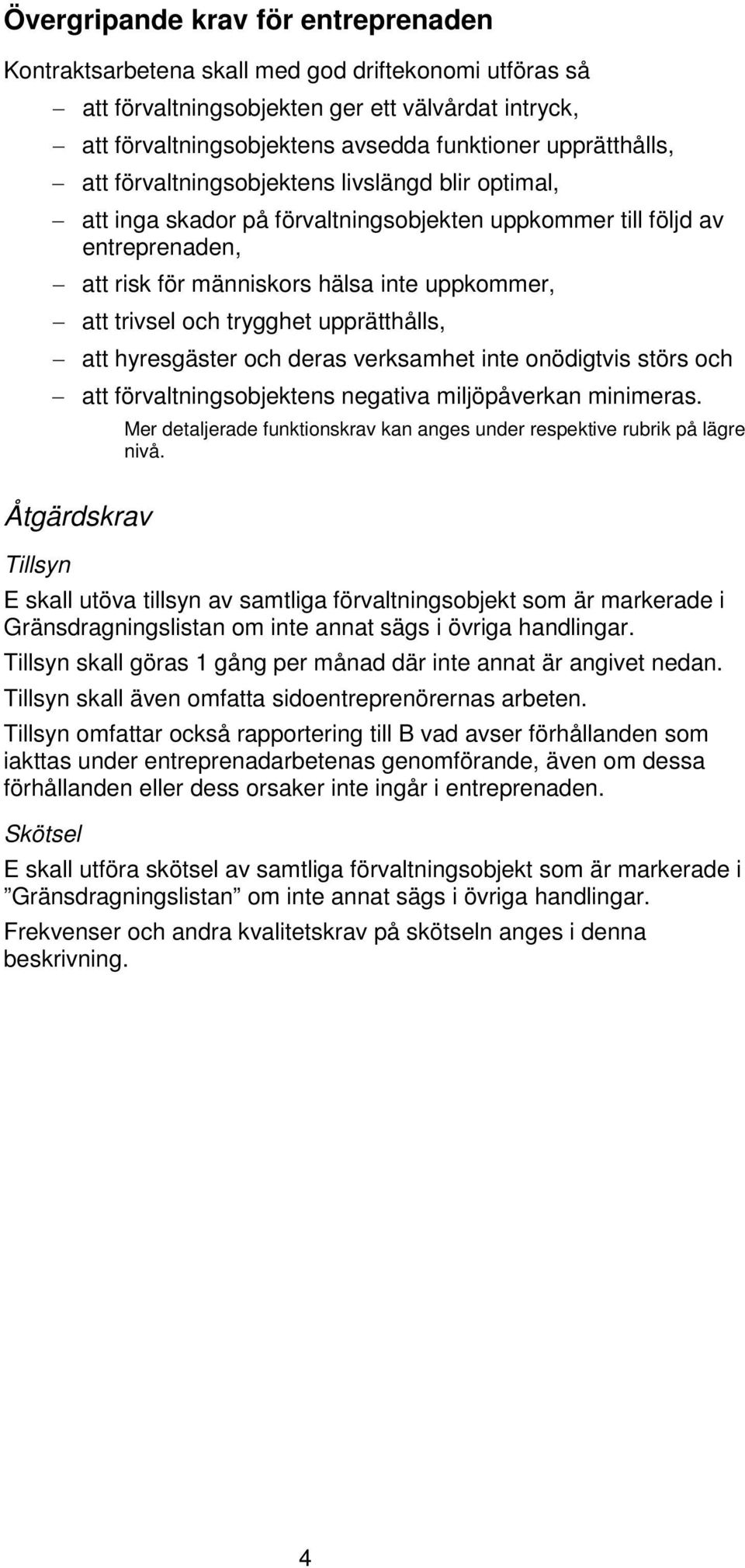 trivsel och trygghet upprätthålls, att hyresgäster och deras verksamhet inte onödigtvis störs och att förvaltningsobjektens negativa miljöpåverkan minimeras.