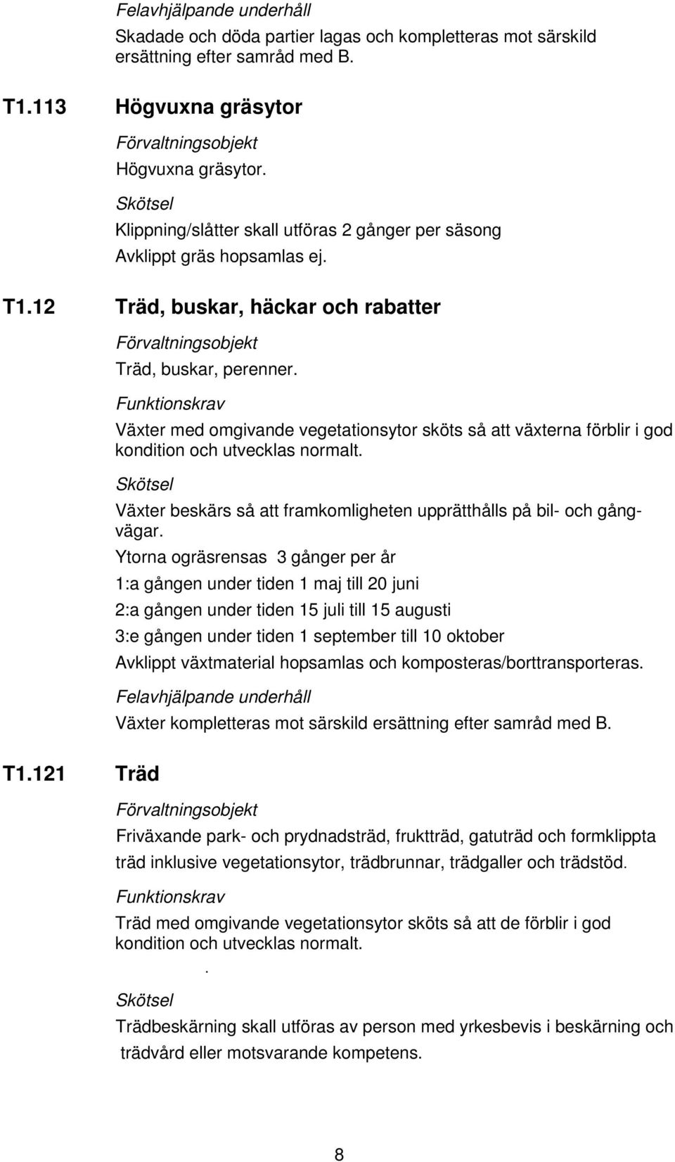 Växter med omgivande vegetationsytor sköts så att växterna förblir i god kondition och utvecklas normalt. Växter beskärs så att framkomligheten upprätthålls på bil- och gångvägar.