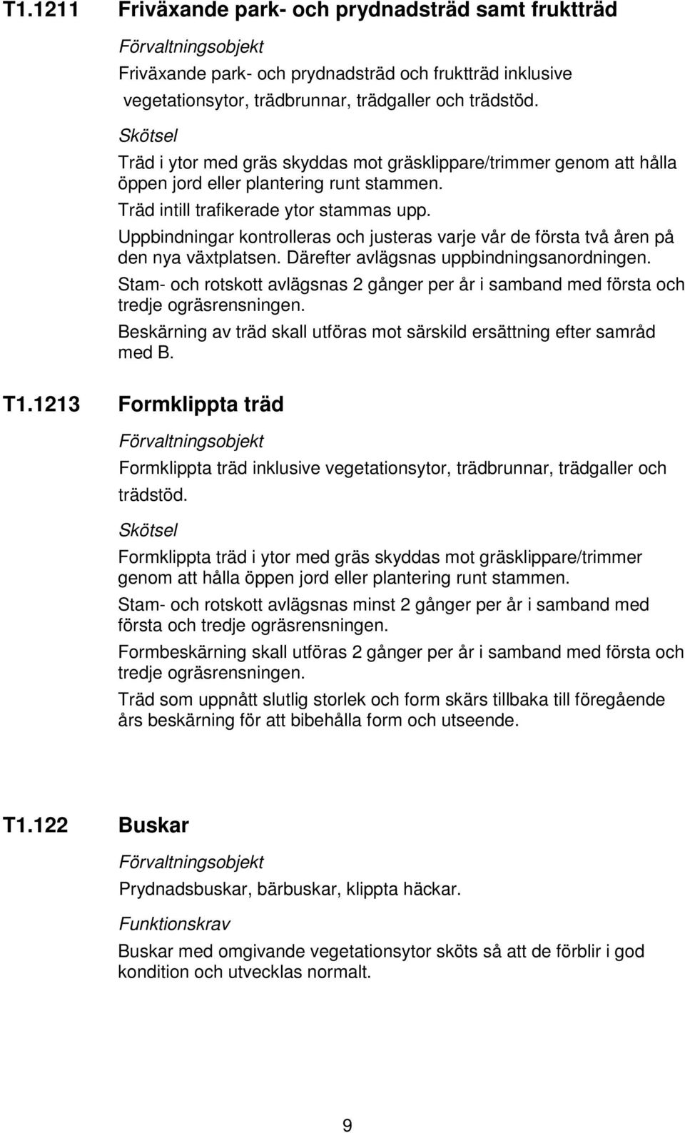 Uppbindningar kontrolleras och justeras varje vår de första två åren på den nya växtplatsen. Därefter avlägsnas uppbindningsanordningen.