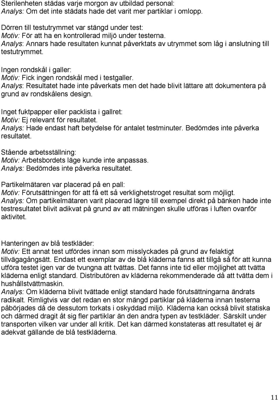 Analys: Annars hade resultaten kunnat påverktats av utrymmet som låg i anslutning till testutrymmet. Ingen rondskål i galler: Motiv: Fick ingen rondskål med i testgaller.