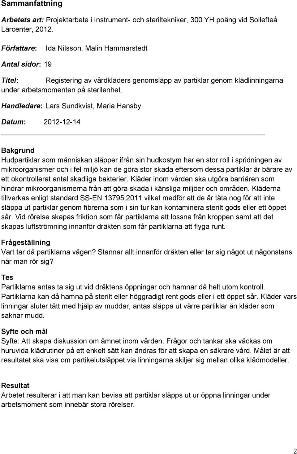 Handledare: Lars Sundkvist, Maria Hansby Datum: 2012-12-14 Bakgrund Hudpartiklar som människan släpper ifrån sin hudkostym har en stor roll i spridningen av mikroorganismer och i fel miljö kan de