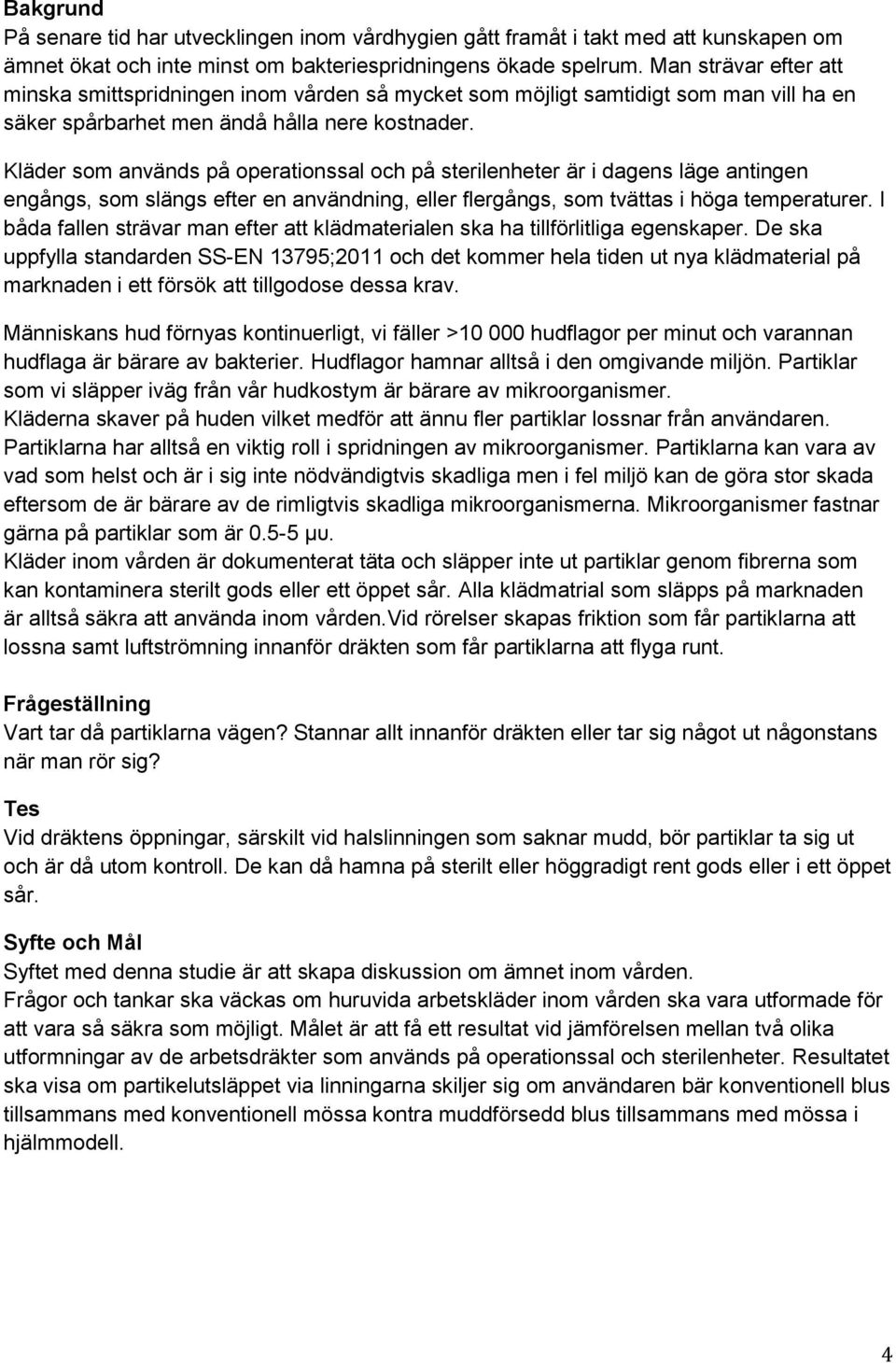 Kläder som används på operationssal och på sterilenheter är i dagens läge antingen engångs, som slängs efter en användning, eller flergångs, som tvättas i höga temperaturer.
