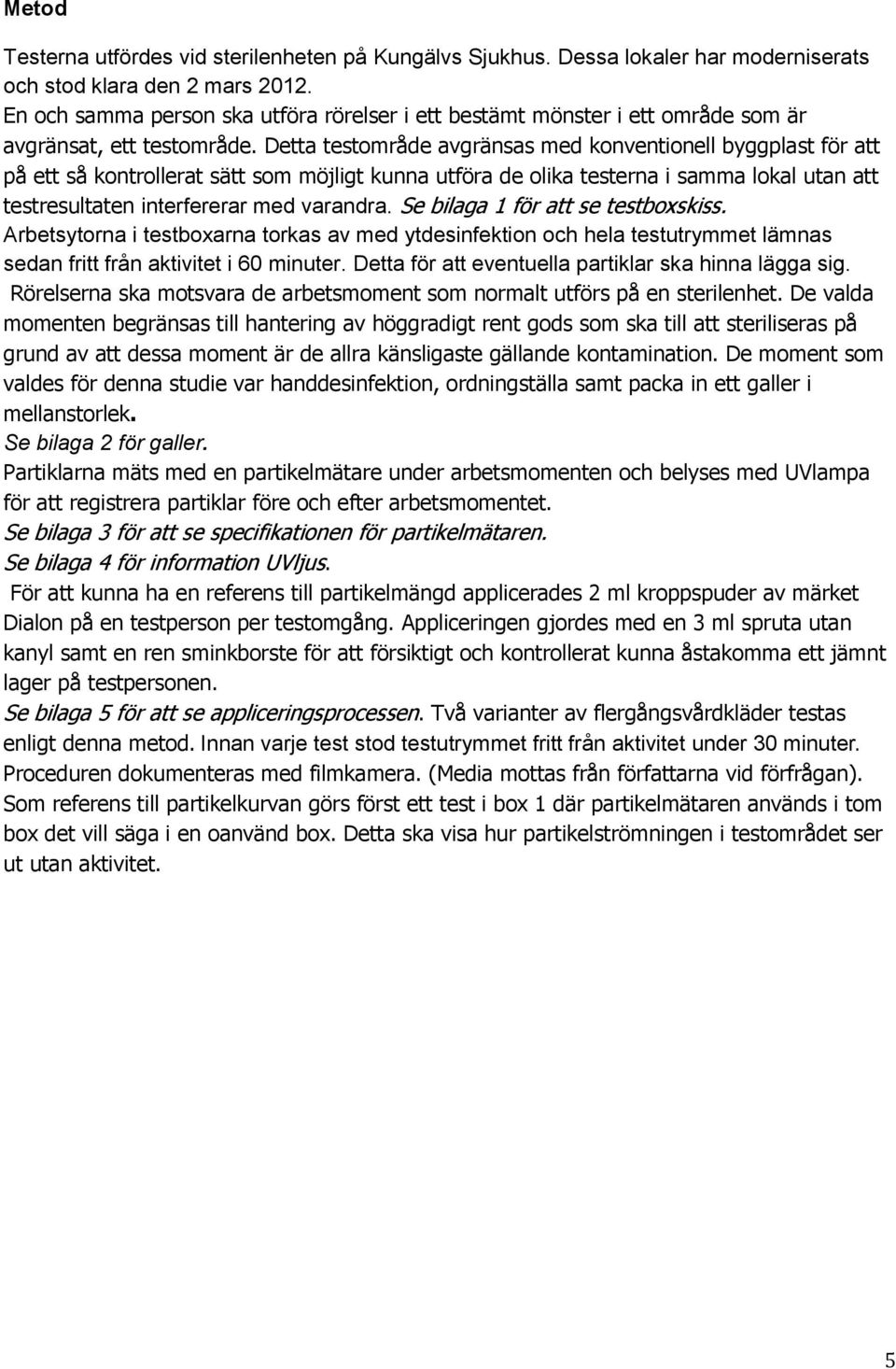 Detta testområde avgränsas med konventionell byggplast för att på ett så kontrollerat sätt som möjligt kunna utföra de olika testerna i samma lokal utan att testresultaten interfererar med varandra.