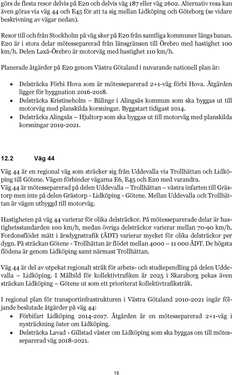 Resor till och från Stockholm på väg sker på E20 från samtliga kommuner längs banan. E20 är i stora delar mötesseparerad från länsgränsen till Örebro med hastighet 100 km/h.