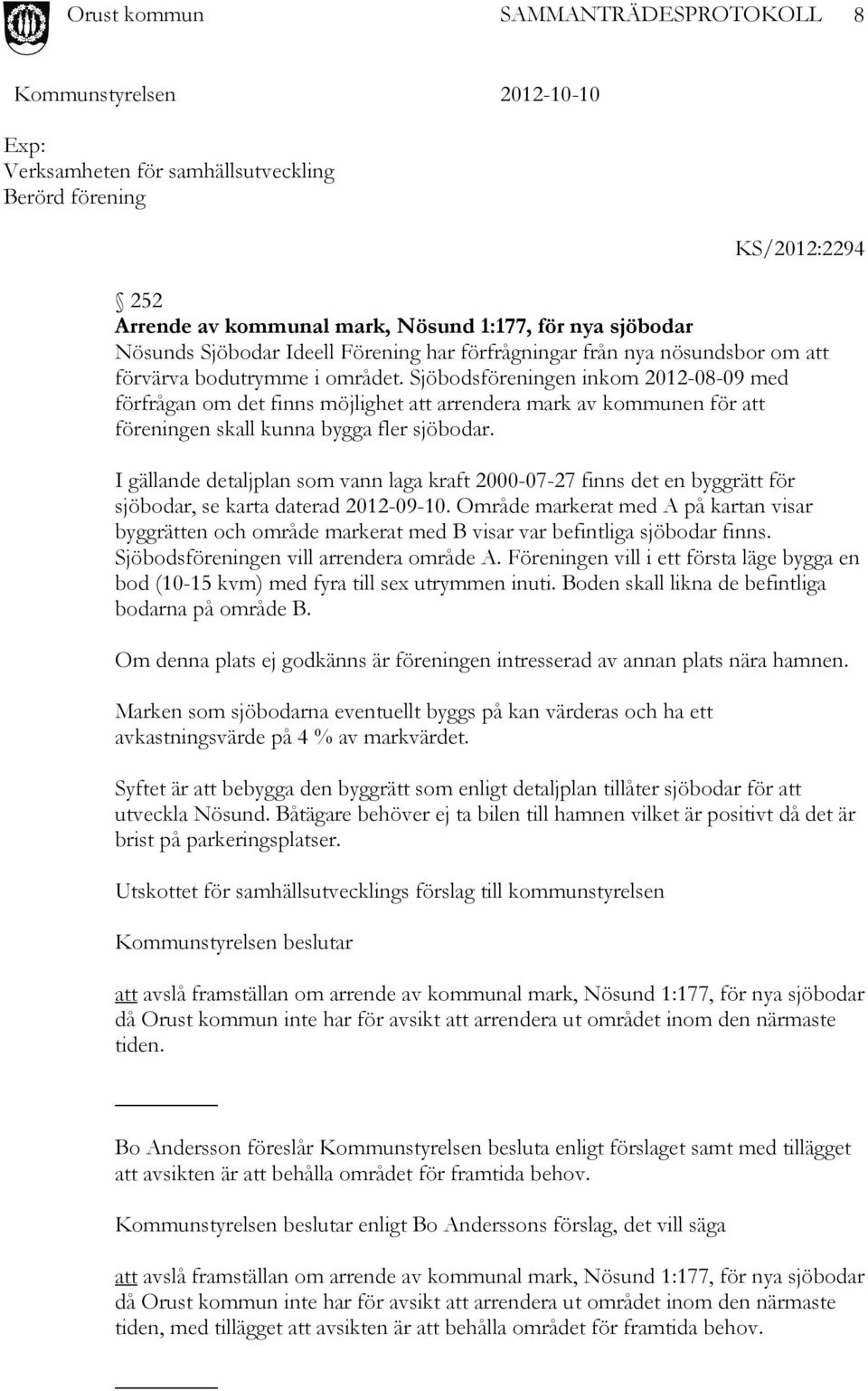 Sjöbodsföreningen inkom 2012-08-09 med förfrågan om det finns möjlighet att arrendera mark av kommunen för att föreningen skall kunna bygga fler sjöbodar.