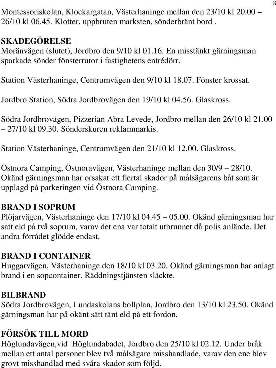 Jordbro Station, Södra Jordbrovägen den 19/10 kl 04.56. Glaskross. Södra Jordbrovägen, Pizzerian Abra Levede, Jordbro mellan den 26/10 kl 21.00 27/10 kl 09.30. Sönderskuren reklammarkis.