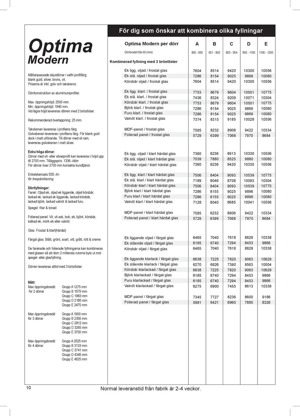 oljad / frostat glas Körsbär oljad / frostat glas A B C D E 400 650 651 802 803 954 955 1105 1106 1250 7604 7286 7604 8514 8154 8514 9420 9025 9420 10300 9869 10300 10556 10080 10556 Dörrkonstruktion