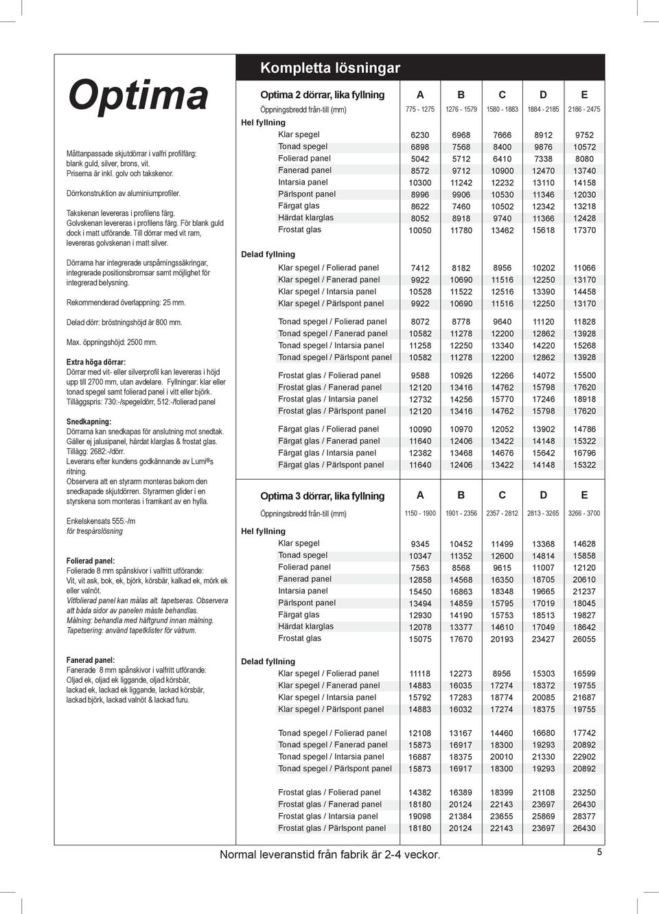 Dörrarna har integrerade urspårningssäkringar, integrerade positionsbromsar samt möjlighet för integrerad belysning. Rekommenderad överlappning: 25 mm. Delad dörr: bröstningshöjd är 800 mm. Max.