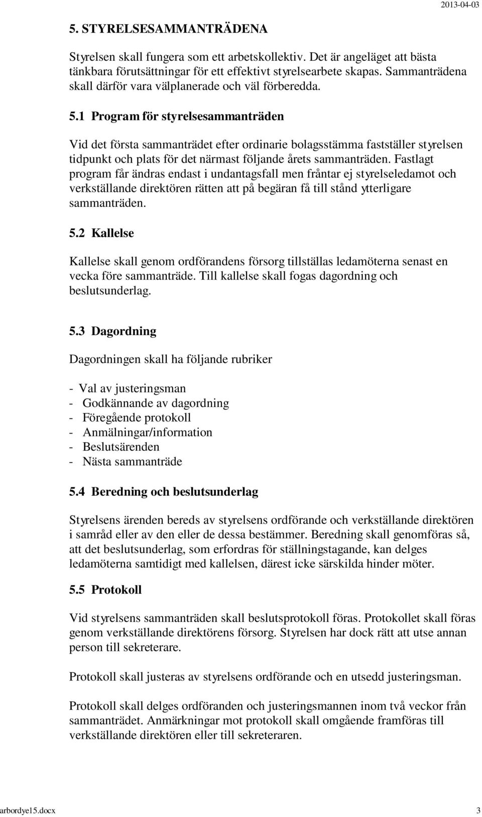 1 Program för styrelsesammanträden Vid det första sammanträdet efter ordinarie bolagsstämma fastställer styrelsen tidpunkt och plats för det närmast följande årets sammanträden.