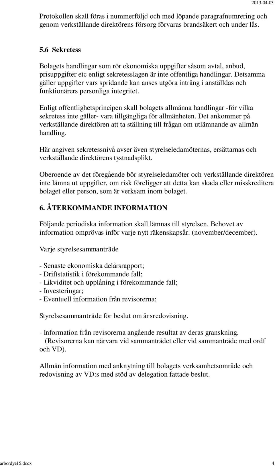 Detsamma gäller uppgifter vars spridande kan anses utgöra intrång i anställdas och funktionärers personliga integritet.