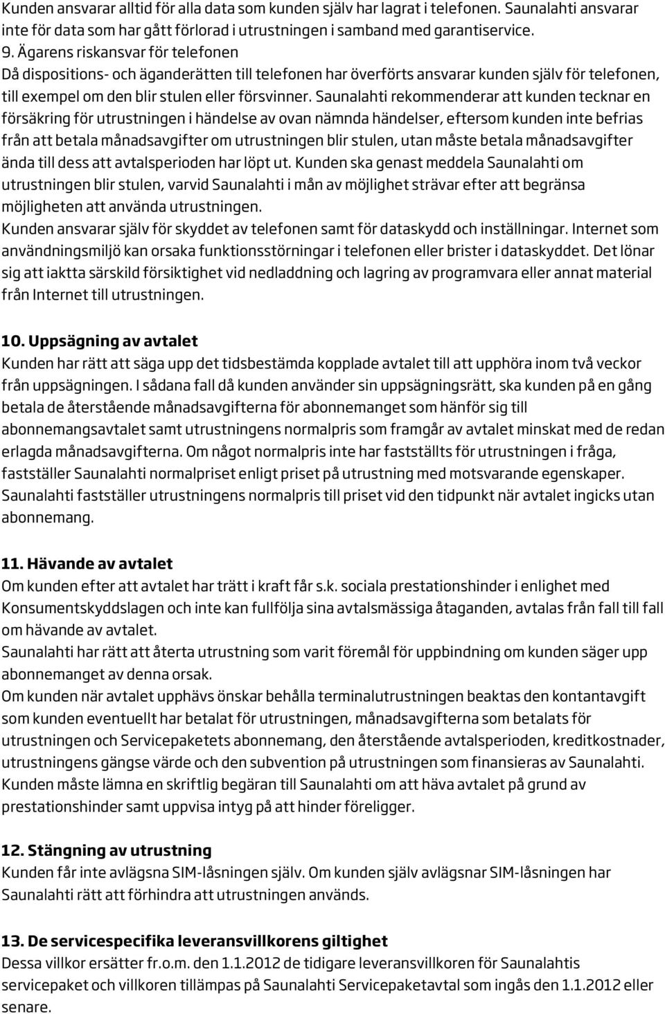 Saunalahti rekommenderar att kunden tecknar en försäkring för utrustningen i händelse av ovan nämnda händelser, eftersom kunden inte befrias från att betala månadsavgifter om utrustningen blir