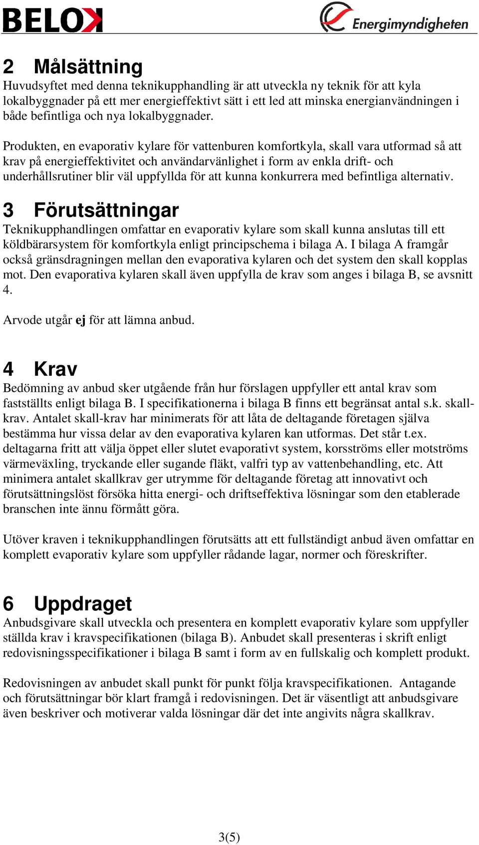 Produkten, en evaporativ kylare för vattenburen komfortkyla, skall vara utformad så att krav på energieffektivitet och användarvänlighet i form av enkla drift- och underhållsrutiner blir väl