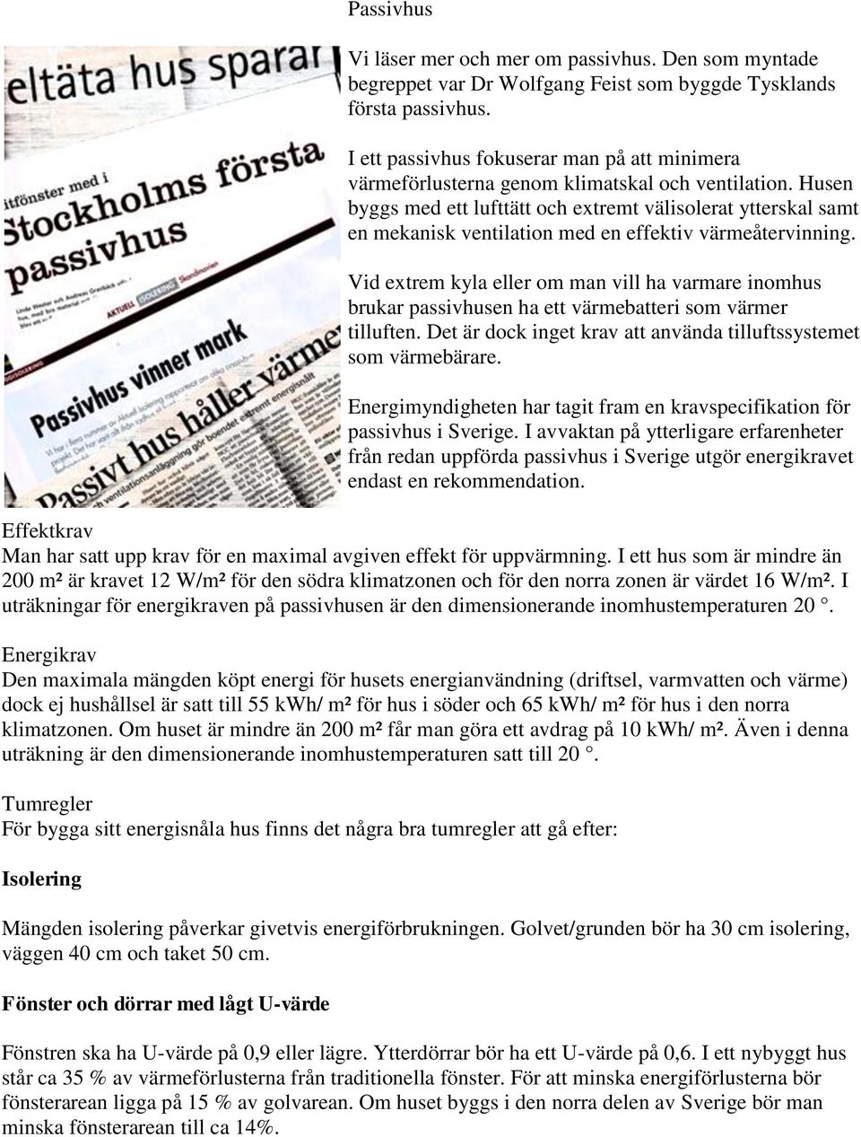 Husen byggs med ett lufttätt och extremt välisolerat ytterskal samt en mekanisk ventilation med en effektiv värmeåtervinning.