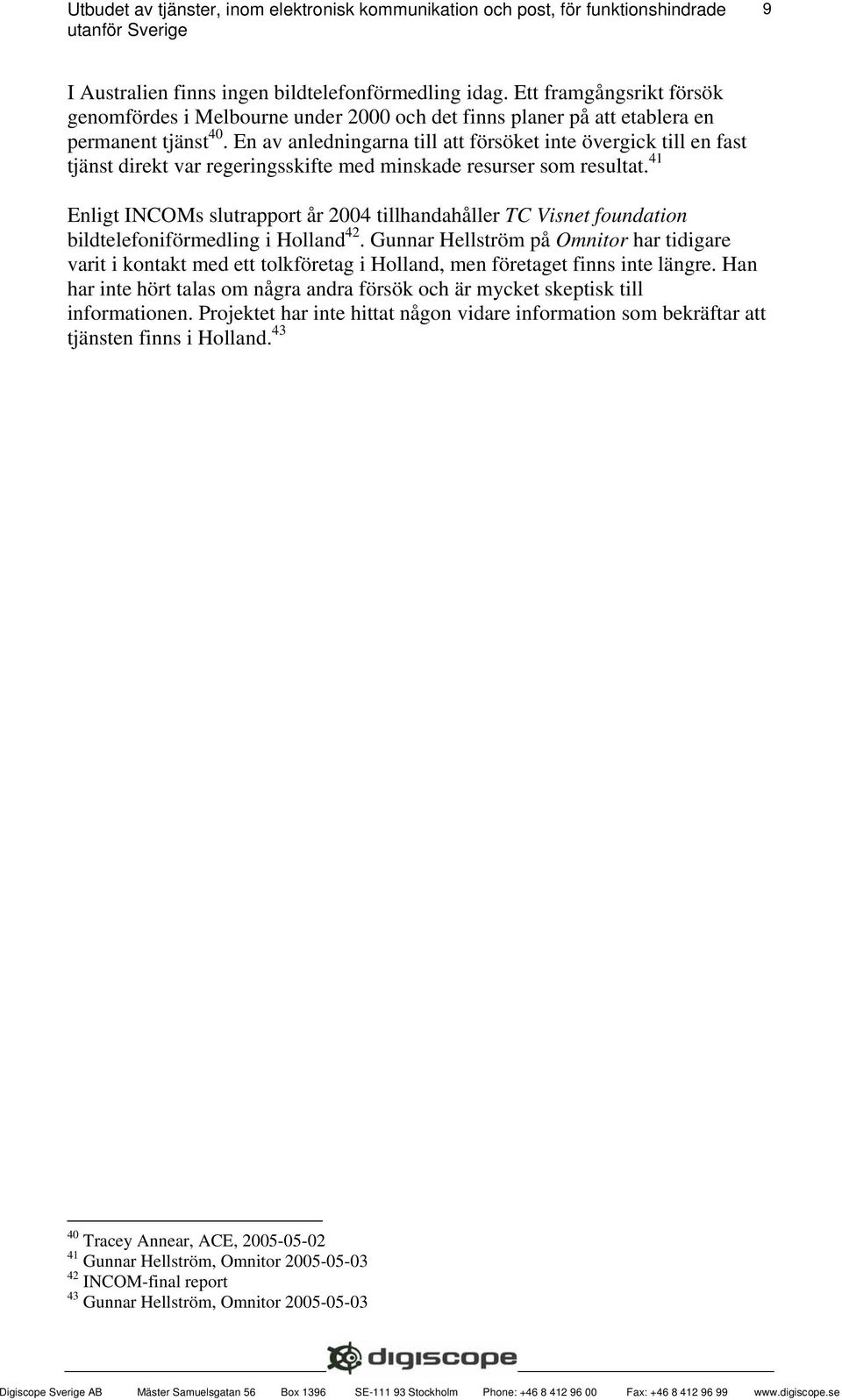 41 Enligt INCOMs slutrapport år 2004 tillhandahåller TC Visnet foundation bildtelefoniförmedling i Holland 42.